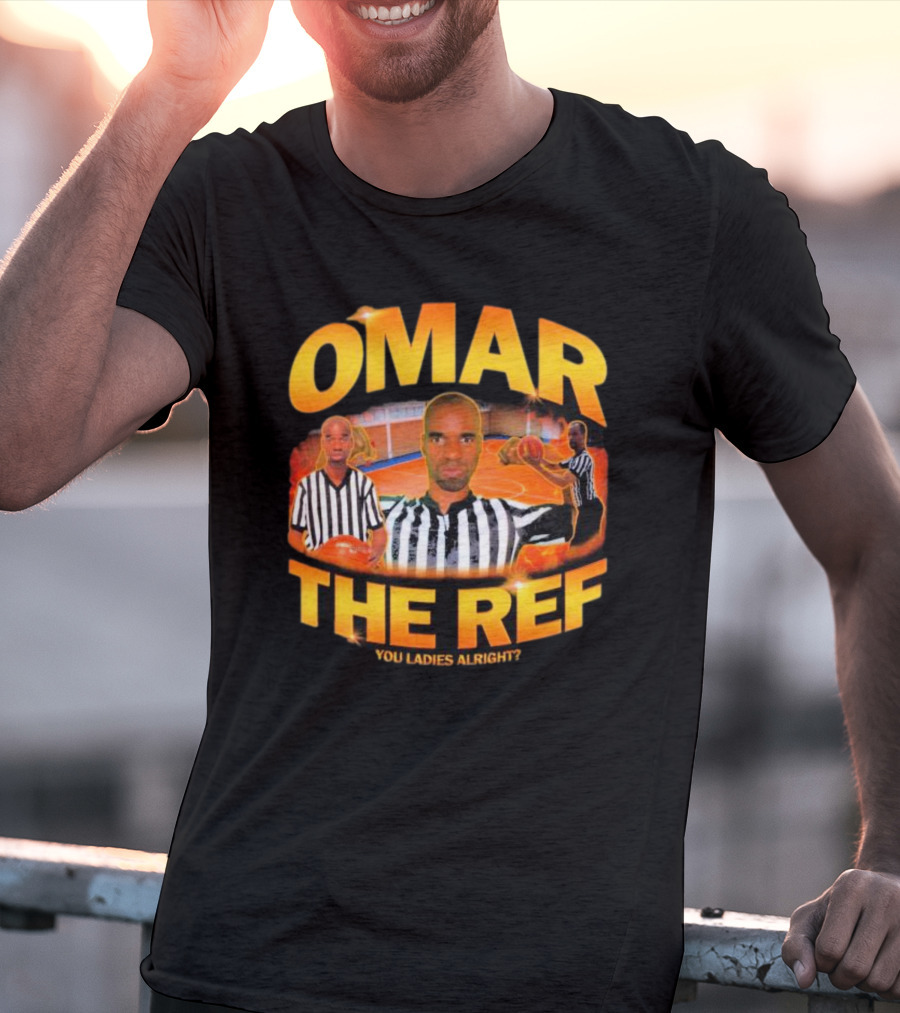 OMAR THE REF YOU LADIES ALRIGHT? T-Shirt