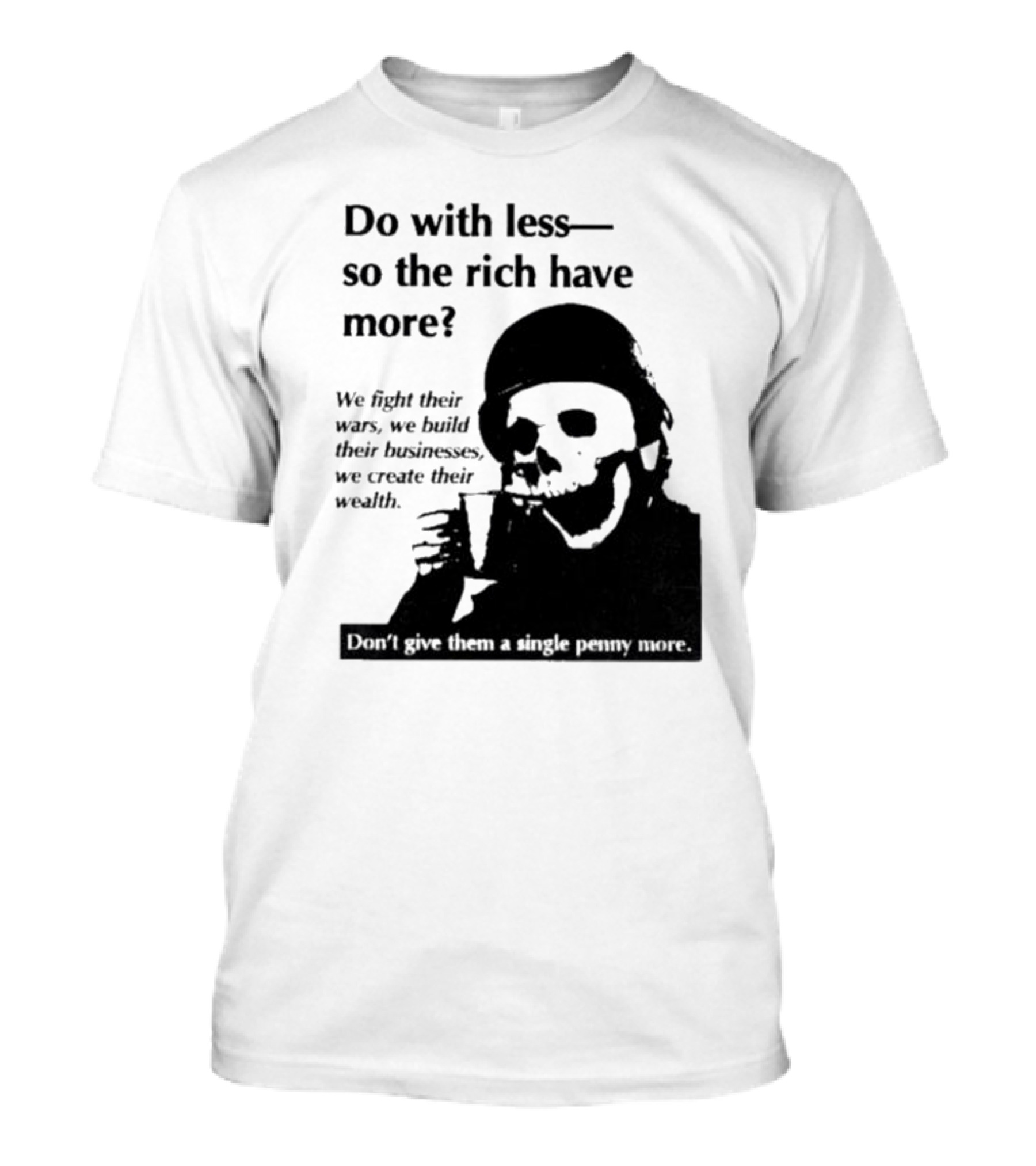 Do With Less So The Rich Have More We Fight Their Wars Build Their Businesses Create Their Wealth T-Shirt