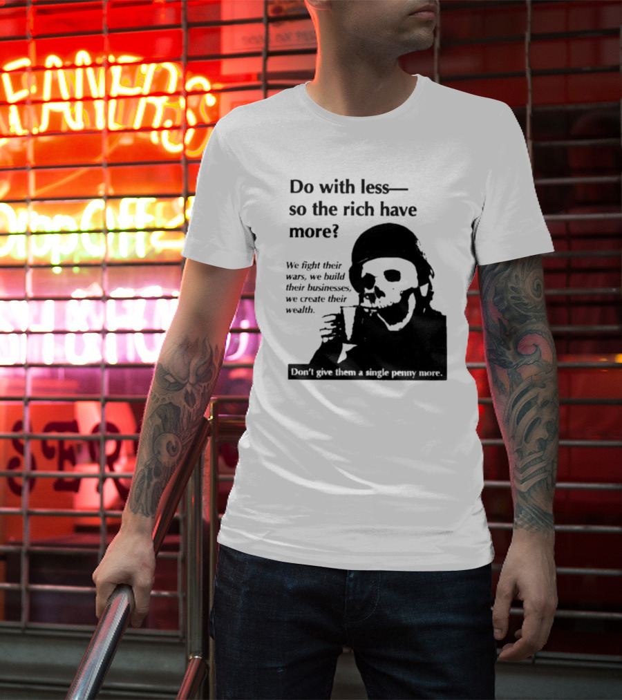 Do With Less So The Rich Have More We Fight Their Wars Build Their Businesses Create Their Wealth T-Shirt
