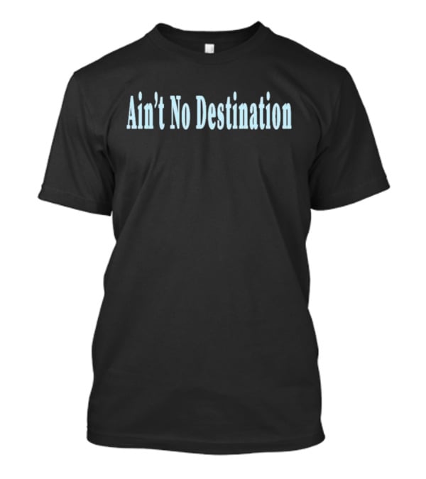Ain’t No Destination T-Shirt
