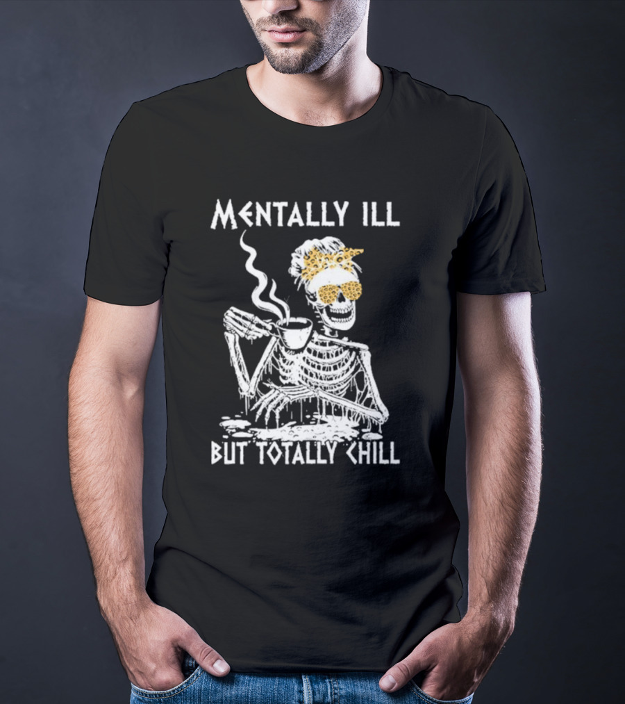 Mentally Ill But Totally Chill Skeleton With Coffee And Floral Accessories T-Shirt