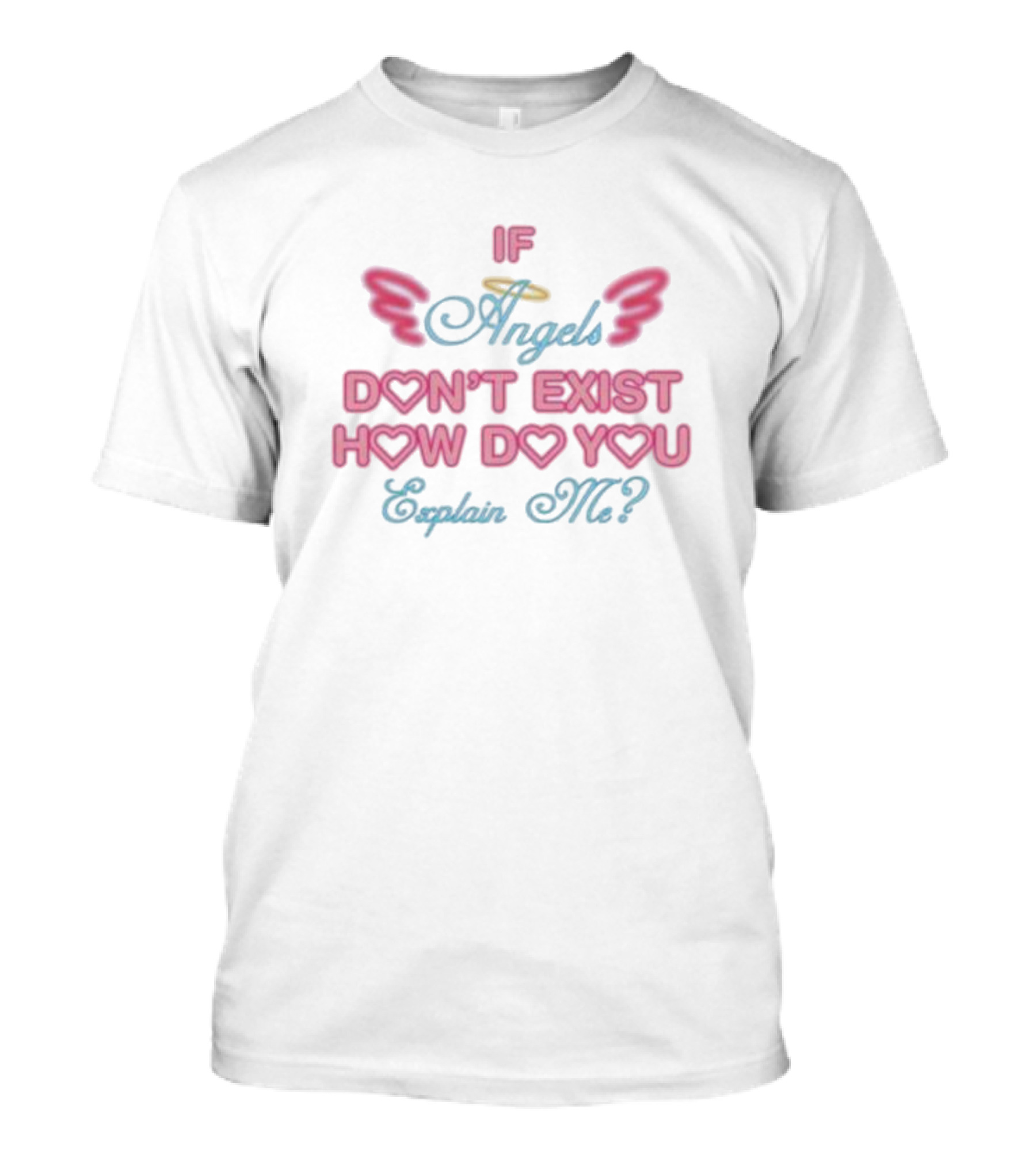 IF Angels Don't Exist How Do You Explain Me? T-Shirt