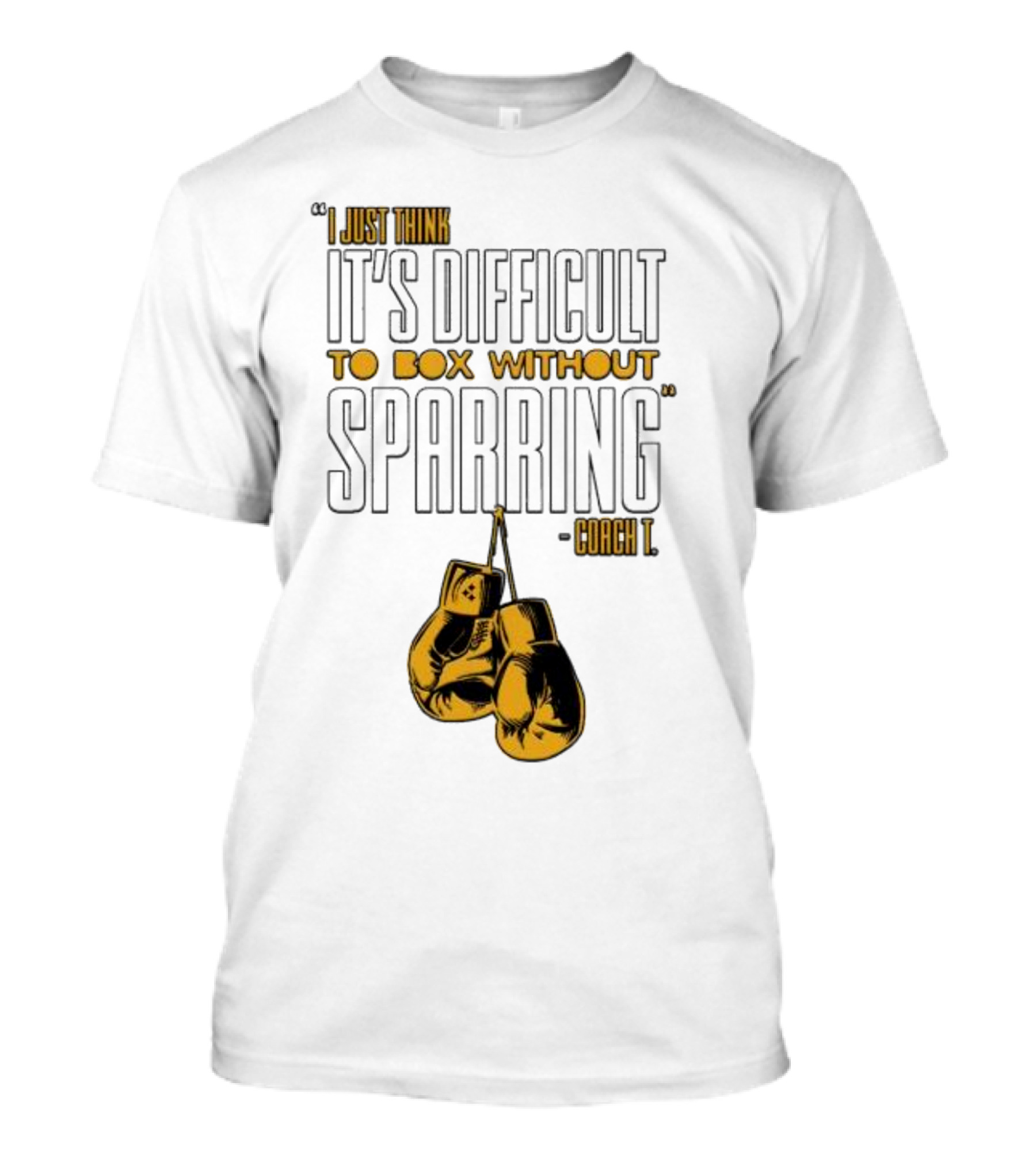 I Just Think It's Difficult To Box Without Sparring - Coach T T-Shirt