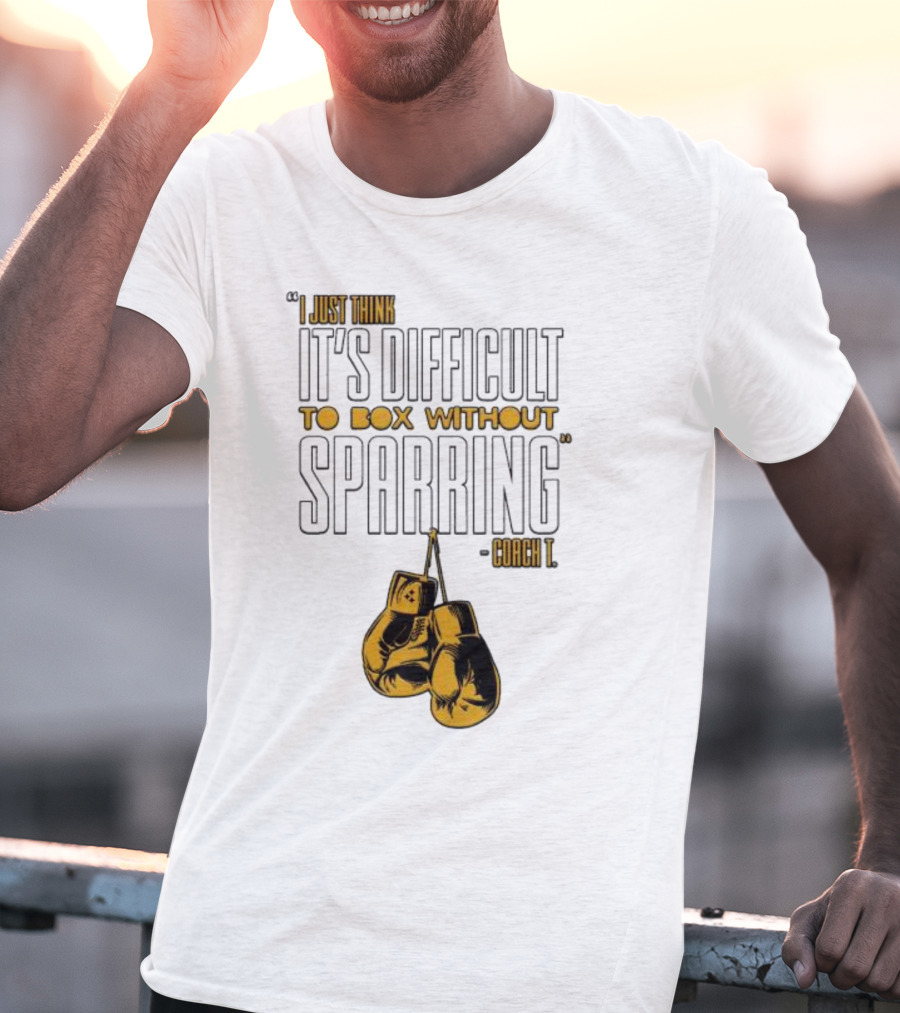 I Just Think It's Difficult To Box Without Sparring - Coach T T-Shirt
