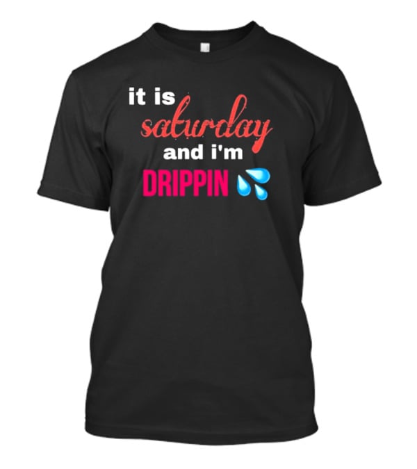 It Is Saturday And I’m Drippin Water Droplets T-Shirt