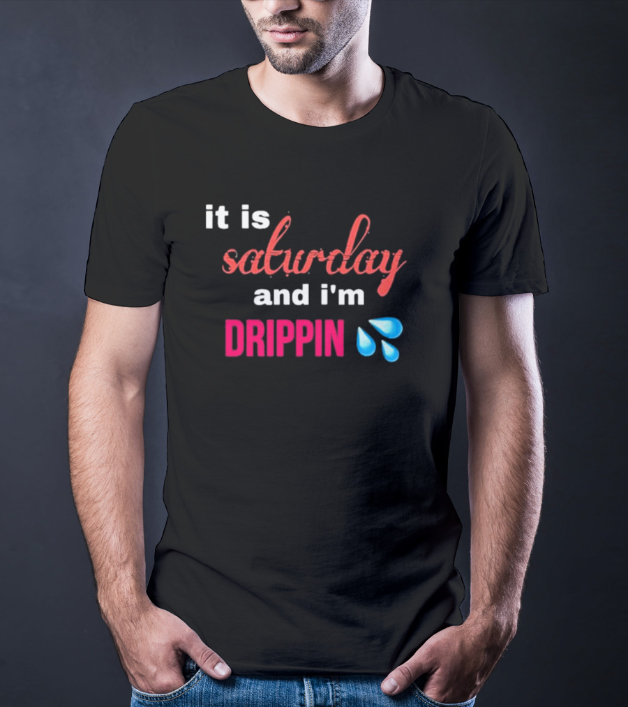 It Is Saturday And I’m Drippin Water Droplets T-Shirt