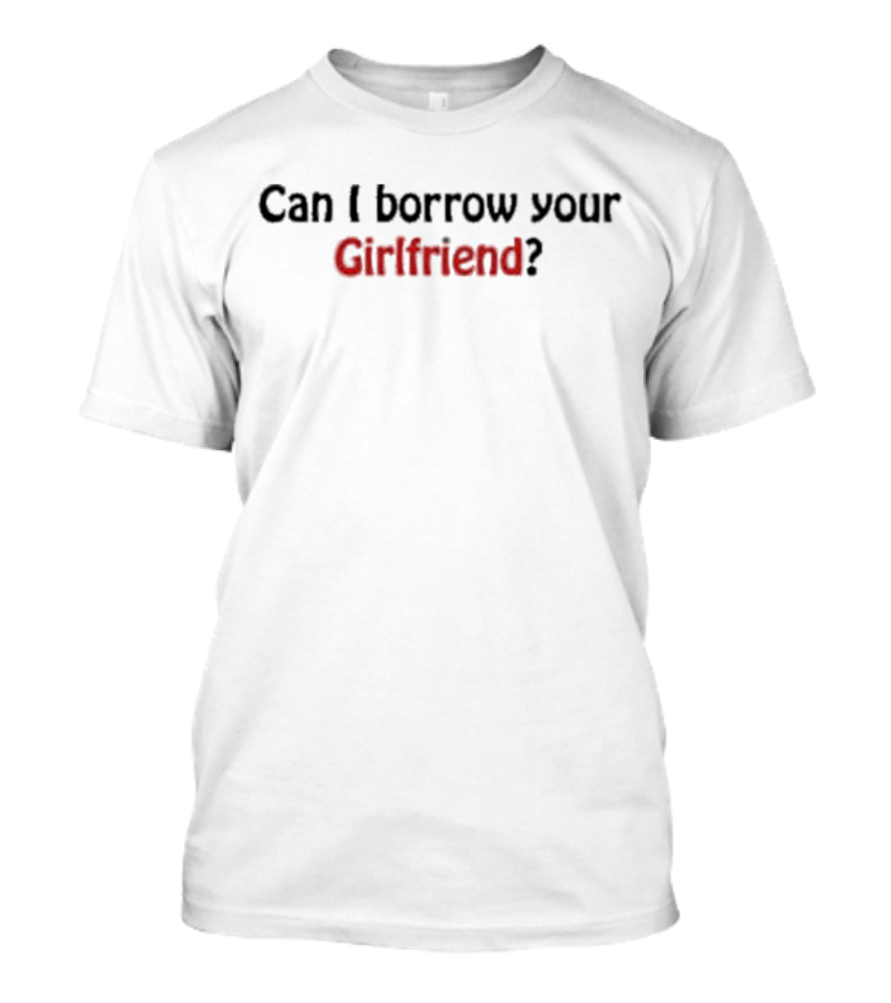 Can I Borrow Your Girlfriend? T-Shirt