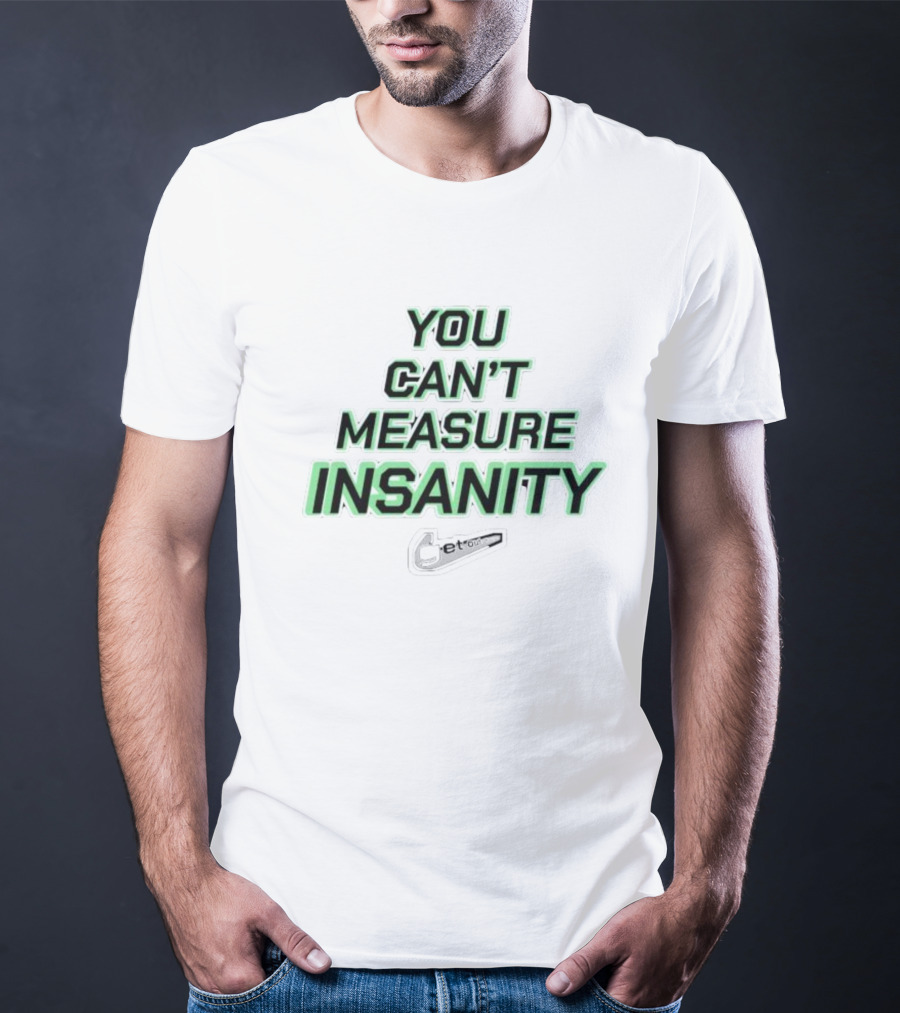 You Can’t Measure Insanity Get Out T-Shirt