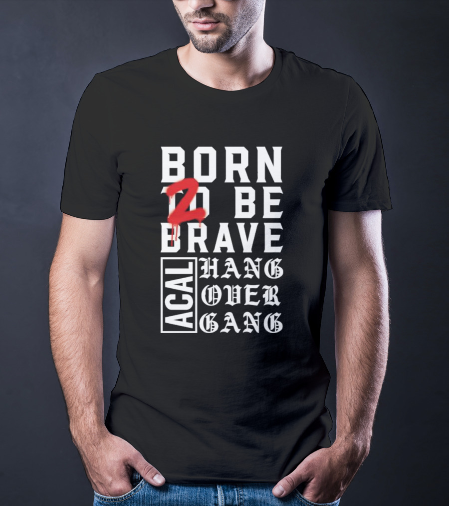 Born 2 Be Brave Acal Hang Over Gang T-Shirt