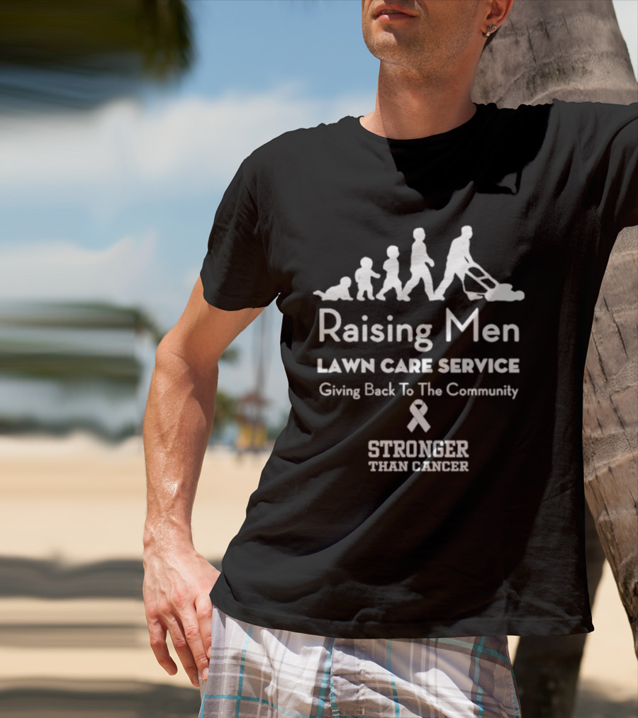 Raising Men Lawn Care Service Giving Back To The Community Stronger Than Cancer T-Shirt