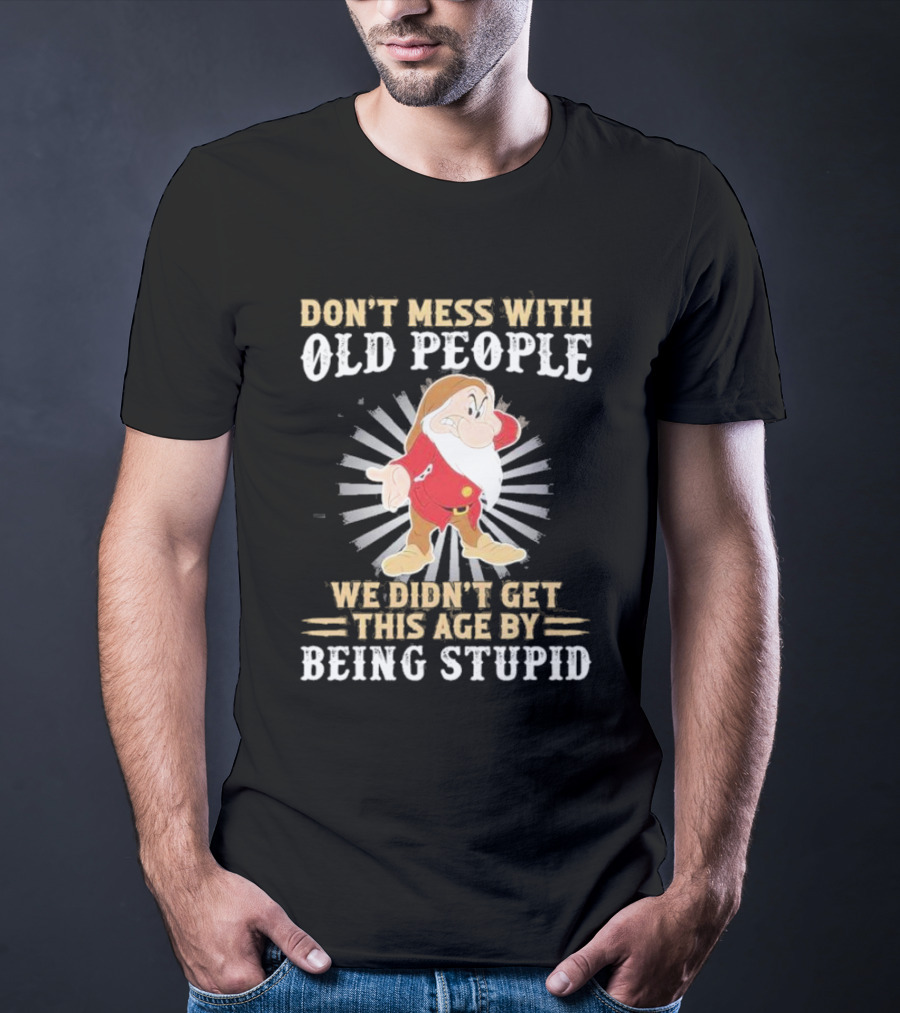 Grumpy Don't Mess With Old People We Didn't Get This Age By Being Stupid T-Shirt