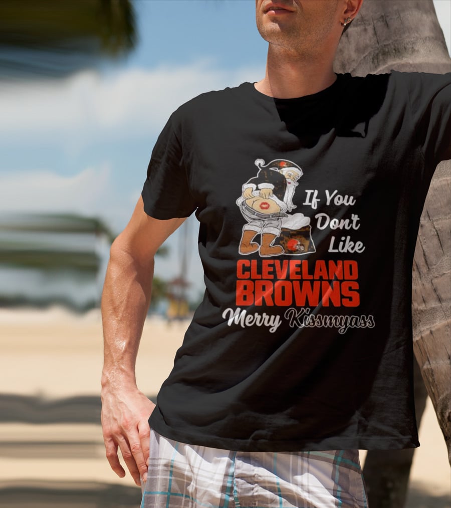 If You Don't Like Cleveland Browns Merry Kissmyass Santa T-Shirt