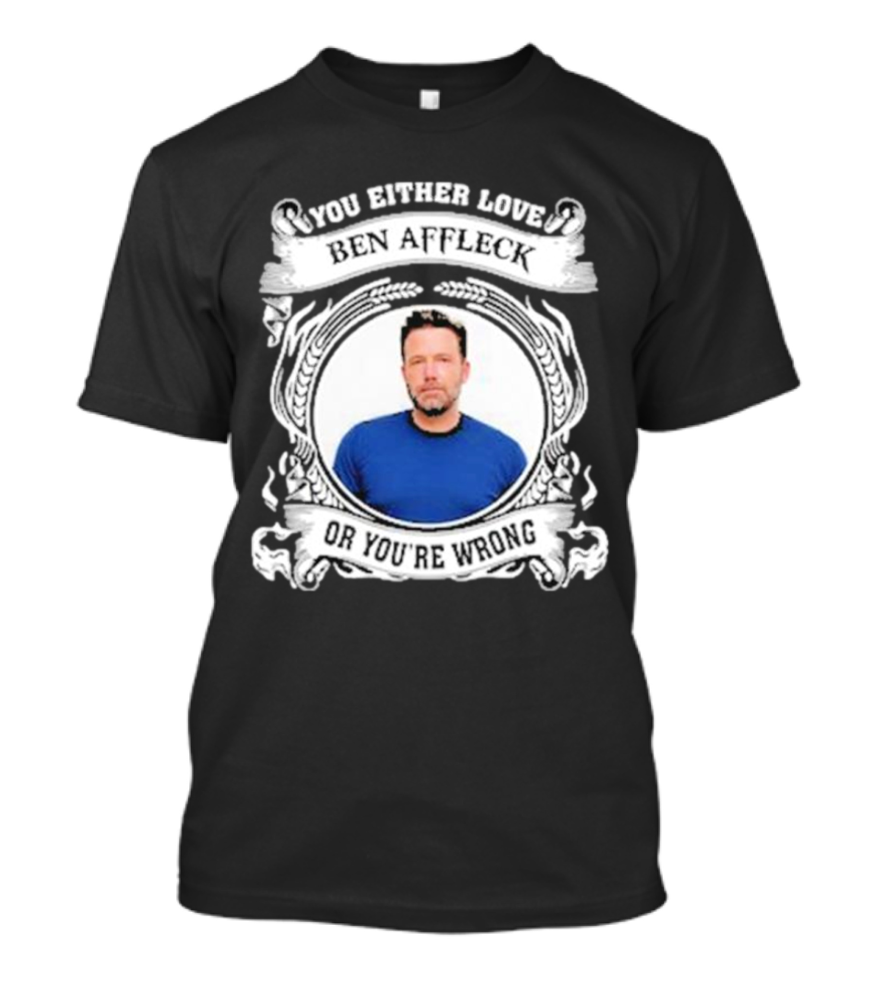 You Either Love Ben Affleck Or You're Wrong T-Shirt