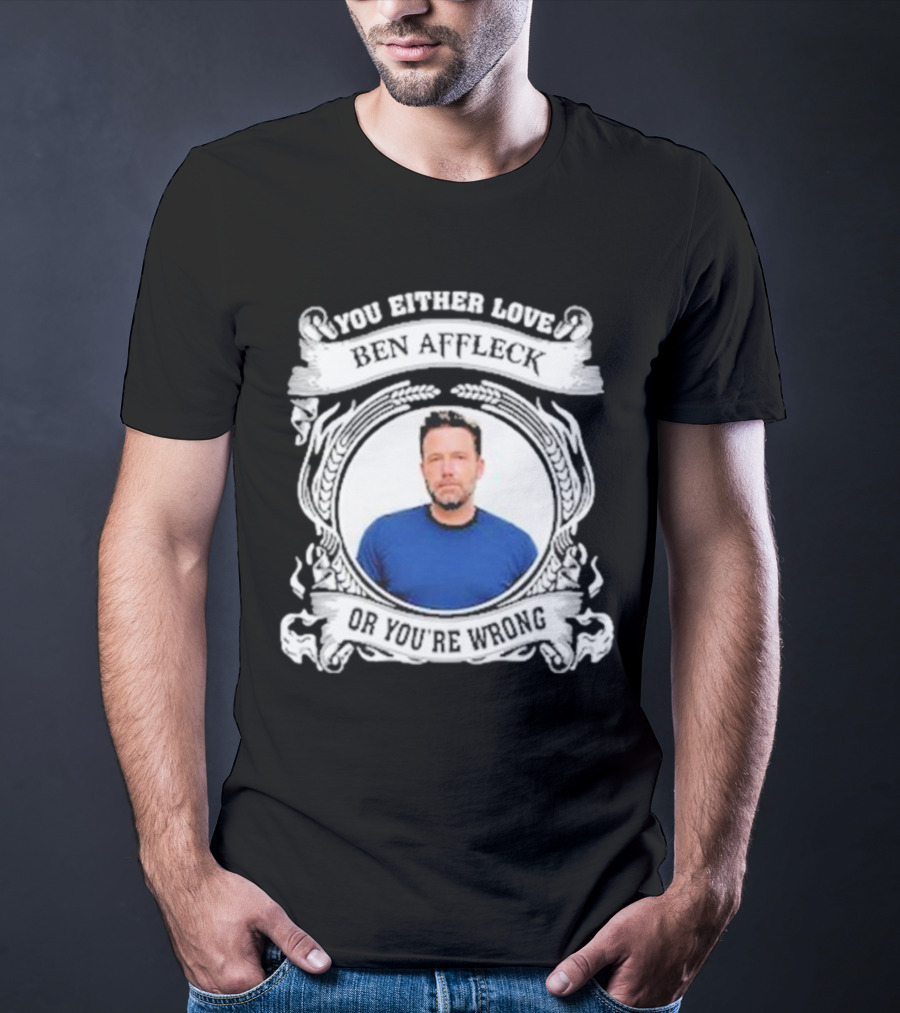 You Either Love Ben Affleck Or You're Wrong T-Shirt