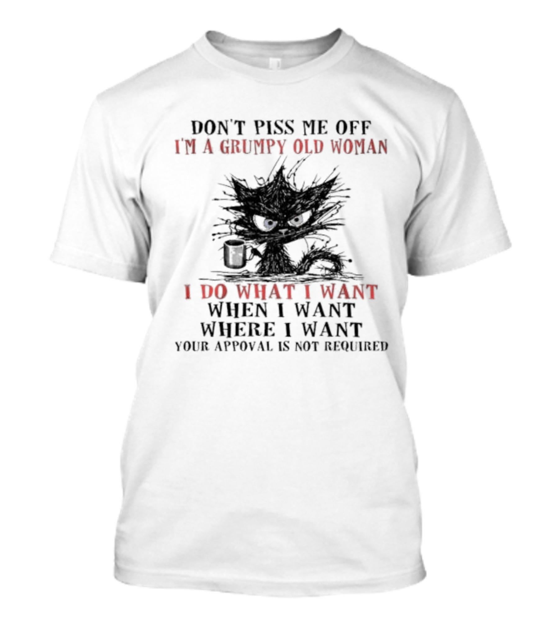 Don't Piss Me Off I'm A Grumpy Old Woman I Do What I Want When I Want Where I Want Your Approval Is Not Required T-Shirt