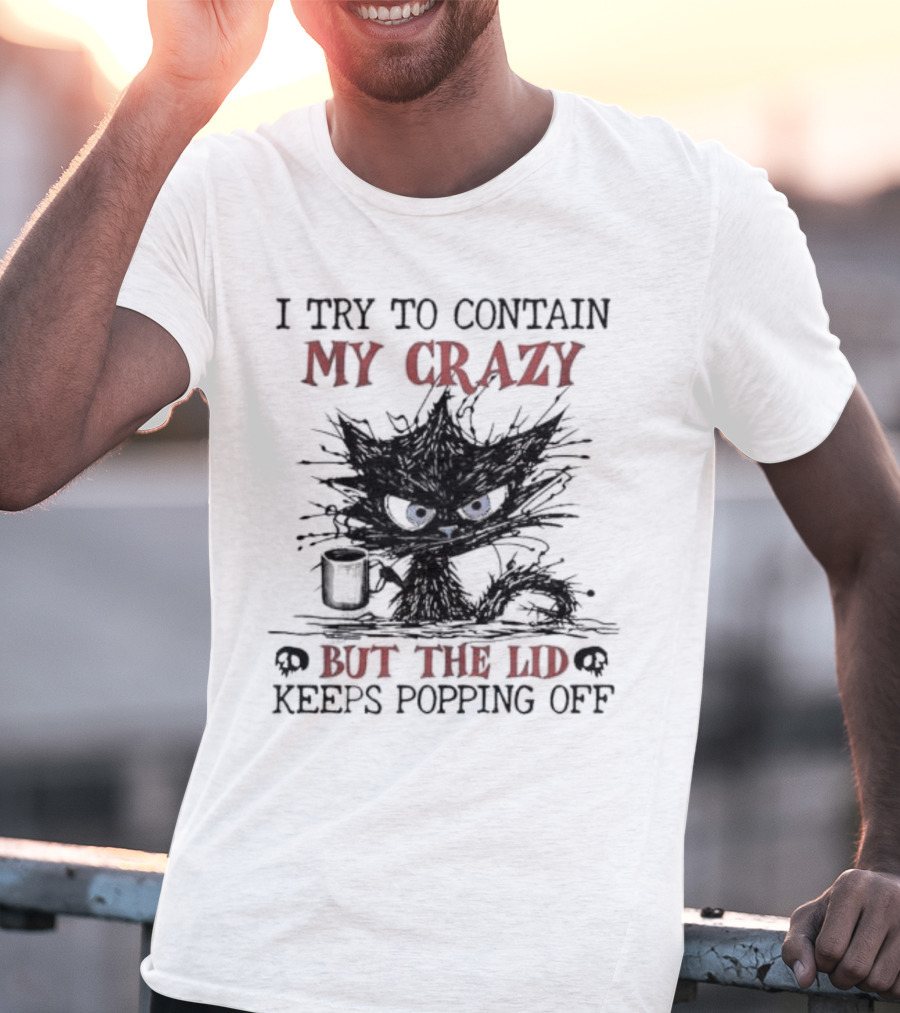 I Try To Contain My Crazy Black Cat But The Lid Keeps Popping Off T-Shirt