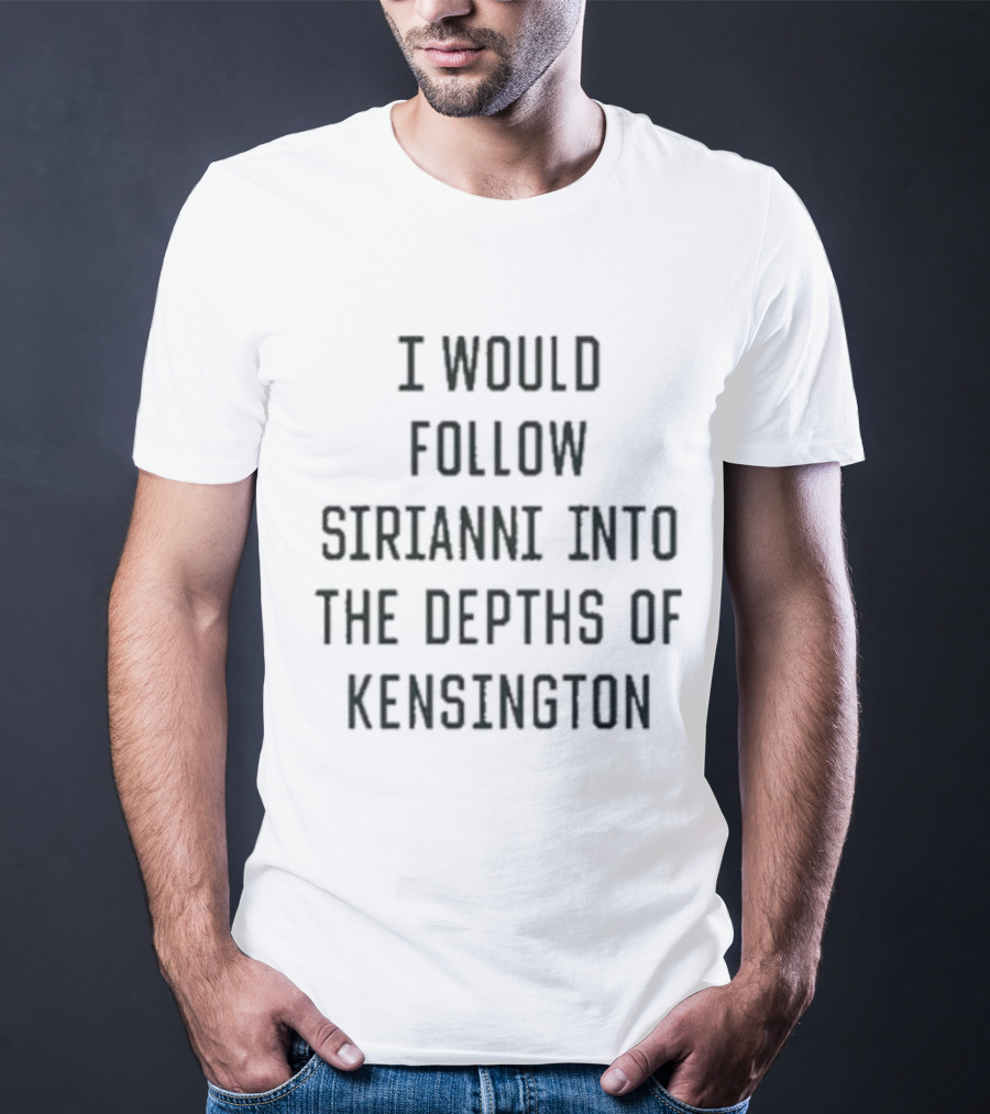 I Would Follow Sirianni Into The Depths Of Kensington Fan Support T-Shirt