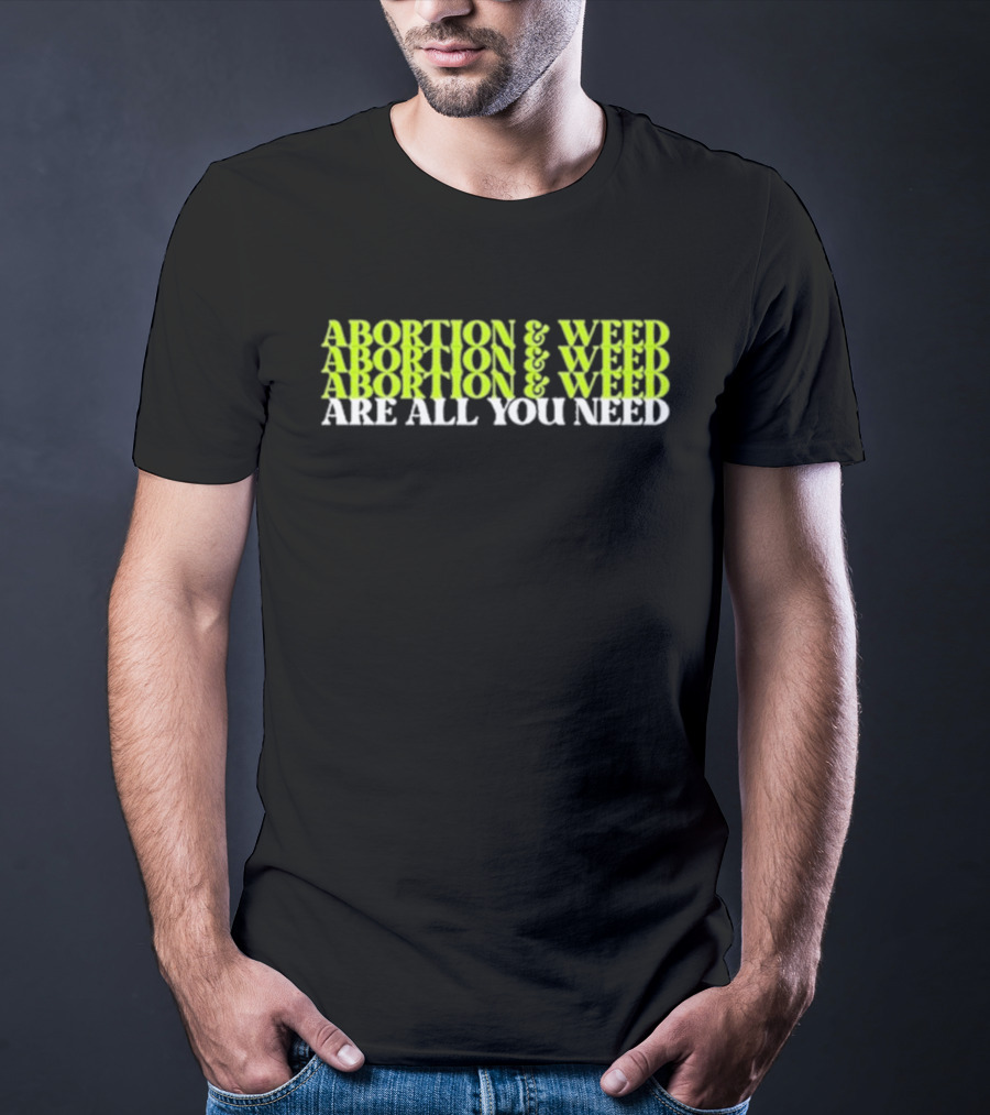 ABORTION And WEED ABORTION And WEED ABORTION And WEED ARE ALL YOU NEED T-Shirt