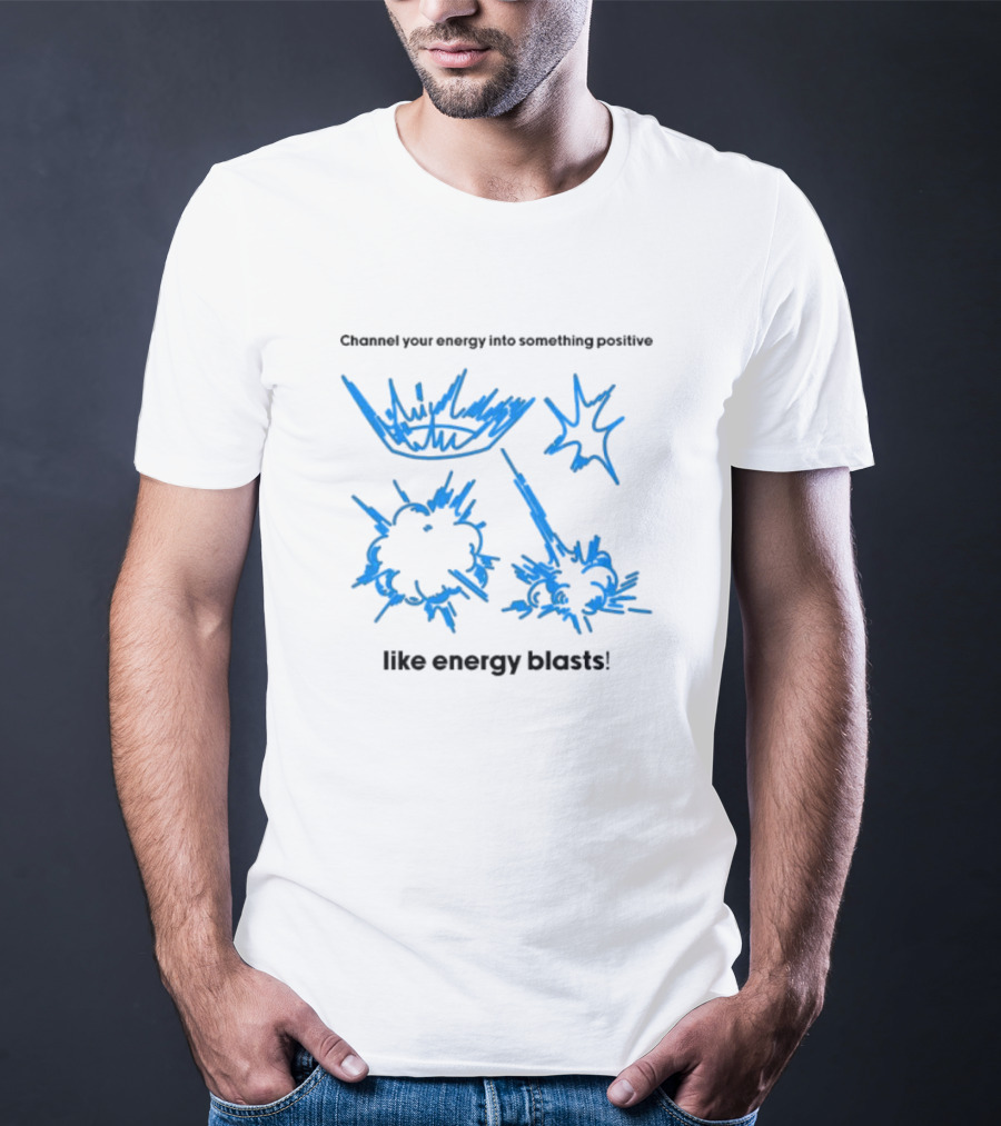 Channel Your Energy Into Something Positive Like Energy Blasts T-Shirt