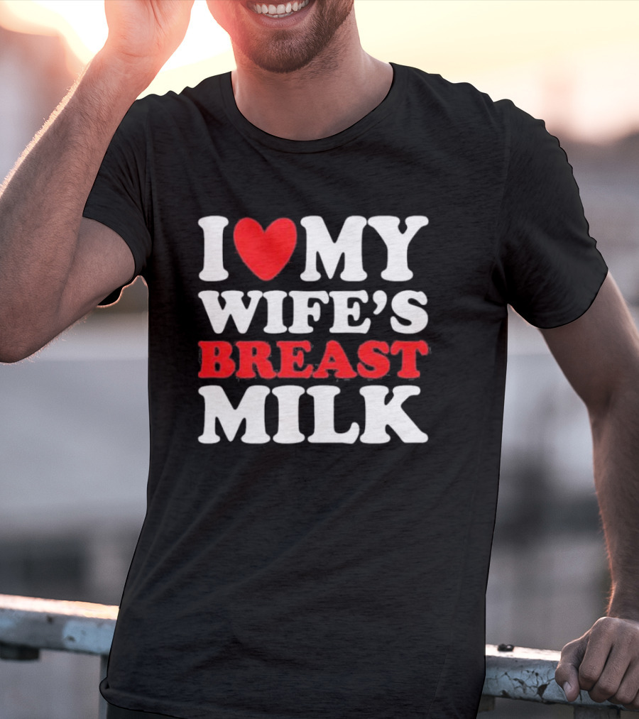 I Heart My Wife’s Breast Milk T-Shirt