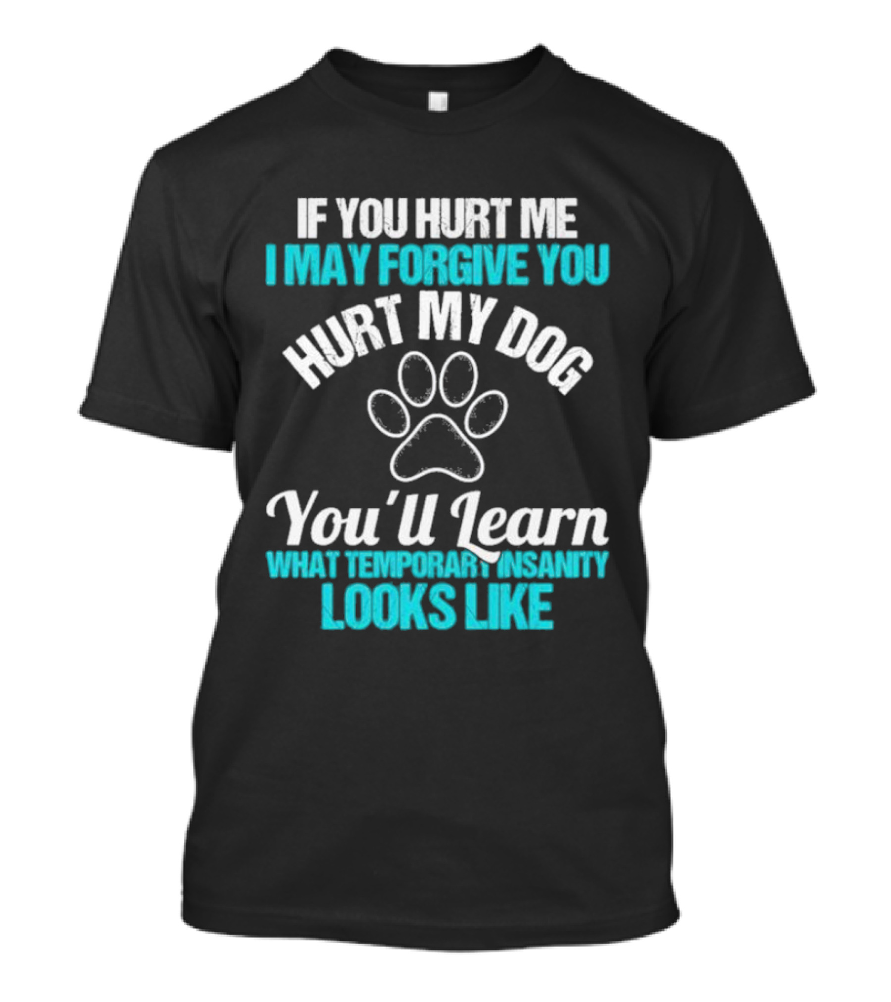If You Hurt Me I May Forgive You Hurt My Dog You’ll Learn What Temporary Insanity Looks Like Paw Prints T-Shirt