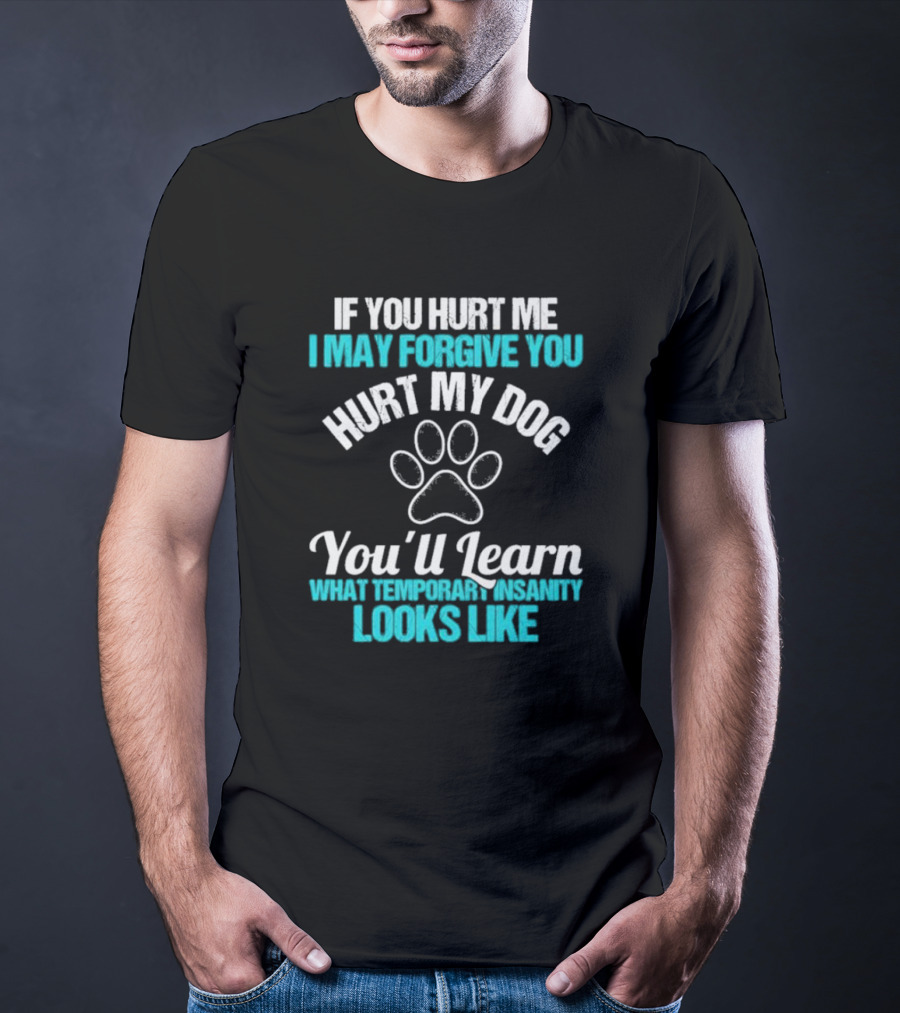 If You Hurt Me I May Forgive You Hurt My Dog You’ll Learn What Temporary Insanity Looks Like Paw Prints T-Shirt