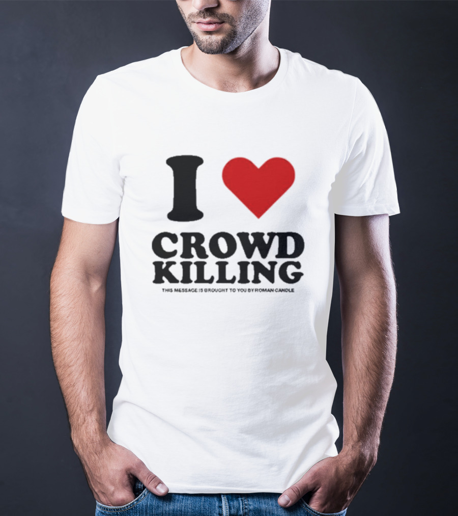 I Heart Crowd Killing This Message Is Brought To You By Roman Candle T-Shirt