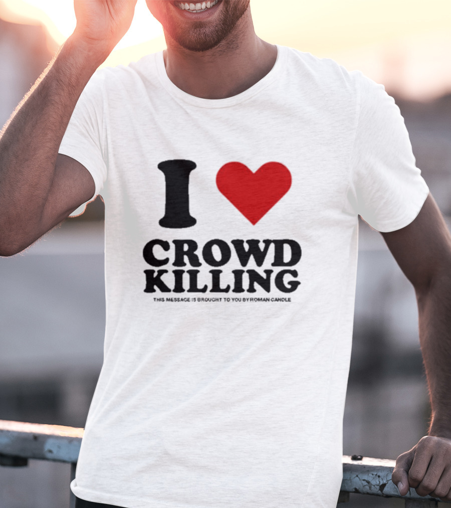 I Heart Crowd Killing This Message Is Brought To You By Roman Candle T-Shirt