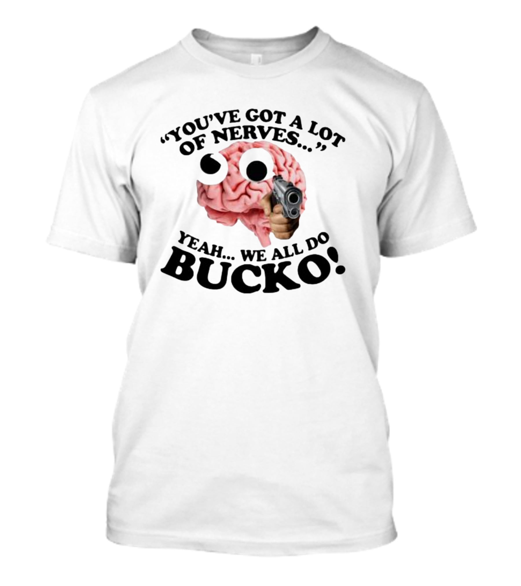 YOU'VE GOT A LOT OF NERVES YEAH WE ALL DO BUCKO T-Shirt