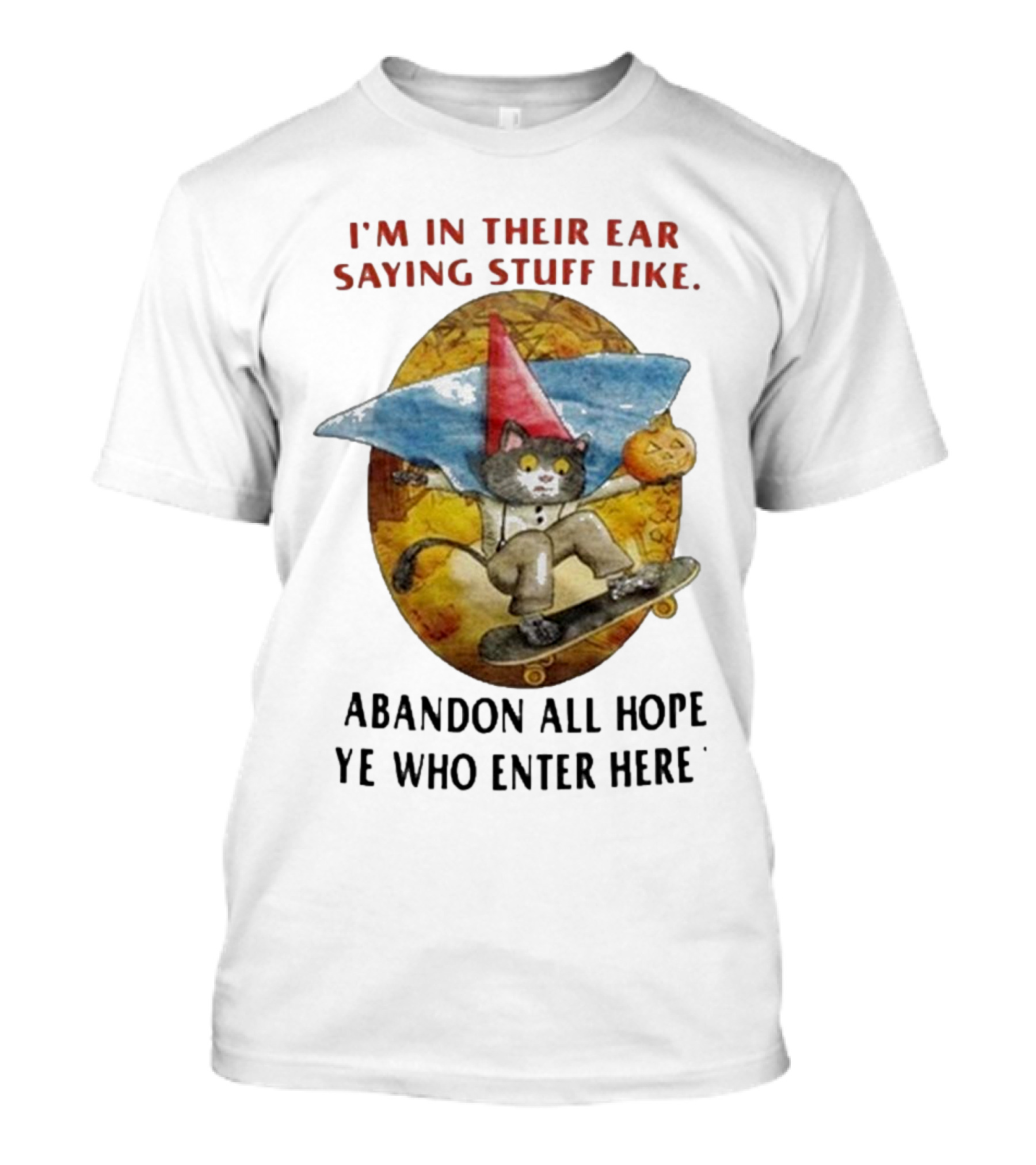 I’m In Their Ear Saying Stuff Like Abandon All Hope Ye Who Enter Here Cat On Skateboard With Pumpkin And Hat T-Shirt