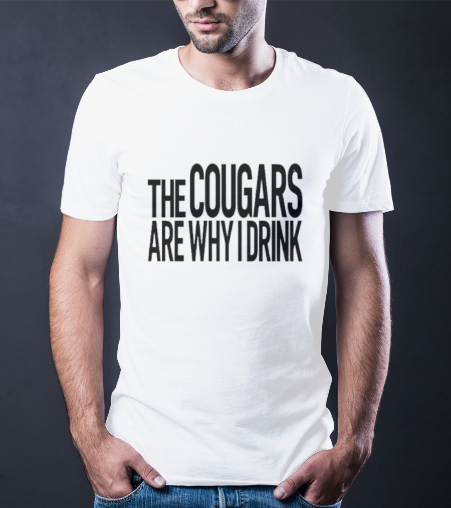 The Cougars Are Why I Drink Humor T-Shirt