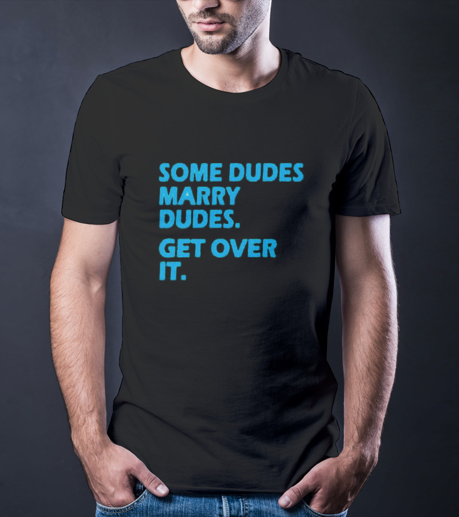 SOME DUDES MARRY DUDES GET OVER IT T-Shirt