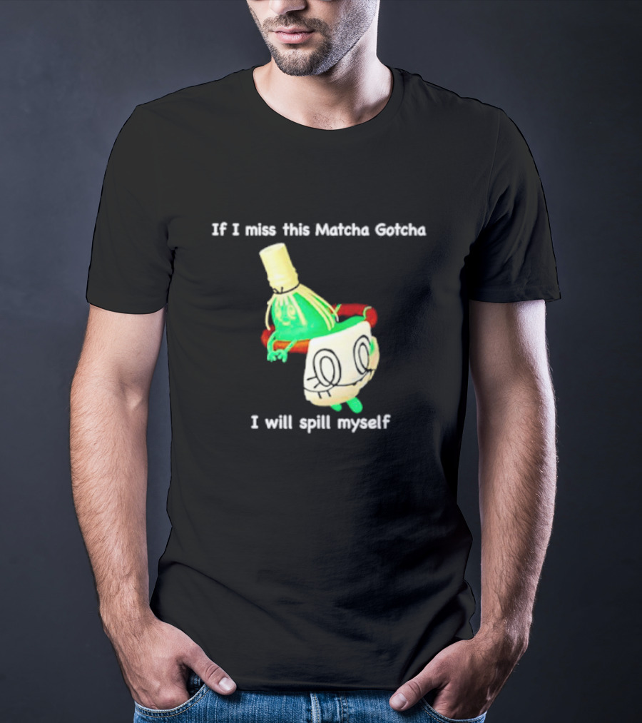 If I Miss This Matcha Gotcha I Will Spill Myself Cute Cup T-Shirt