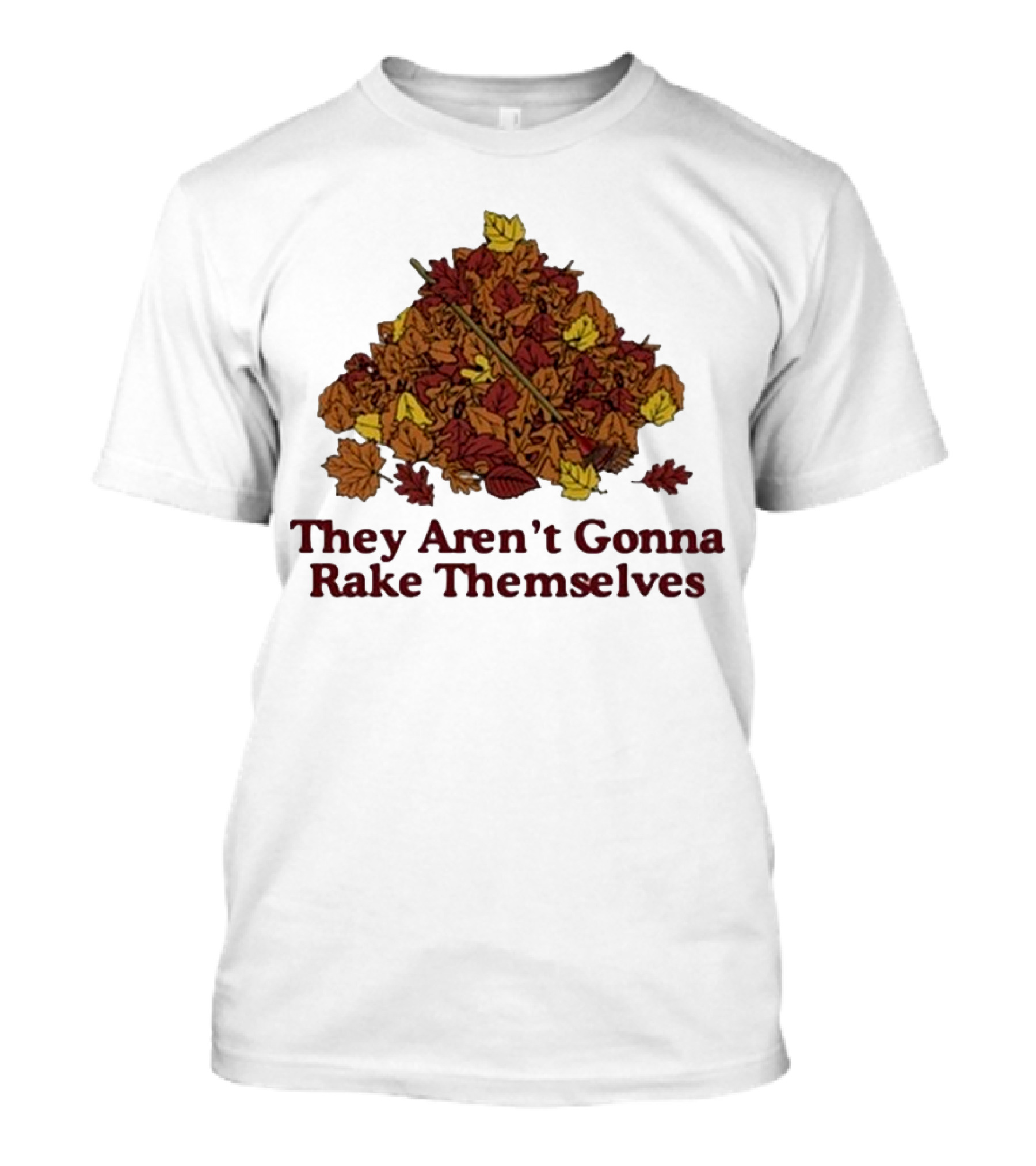 Middleclassfancy Pile Of Autumn Leaves With Rake They Aren’t Gonna Rake Themselves T-Shirt