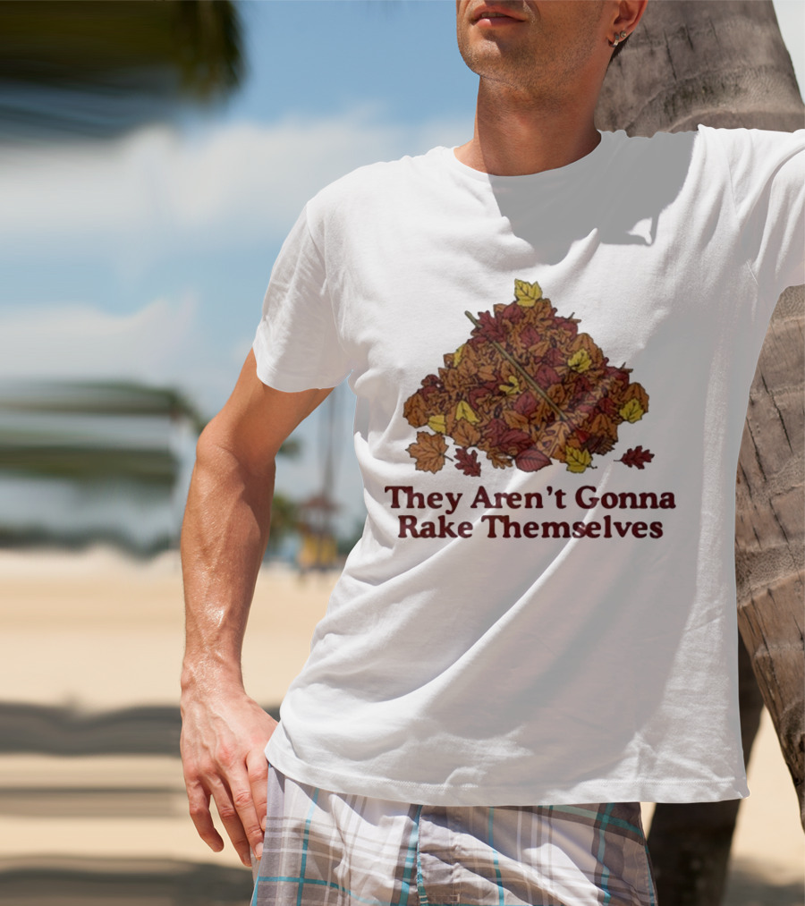 Middleclassfancy Pile Of Autumn Leaves With Rake They Aren’t Gonna Rake Themselves T-Shirt