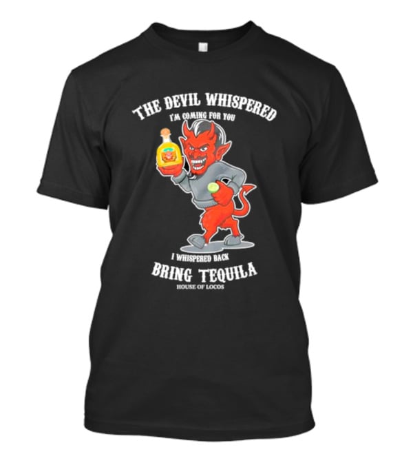 The Devil Whispered I'm Coming For You I Whispered Back Bring Tequila House Of Locos T-Shirt
