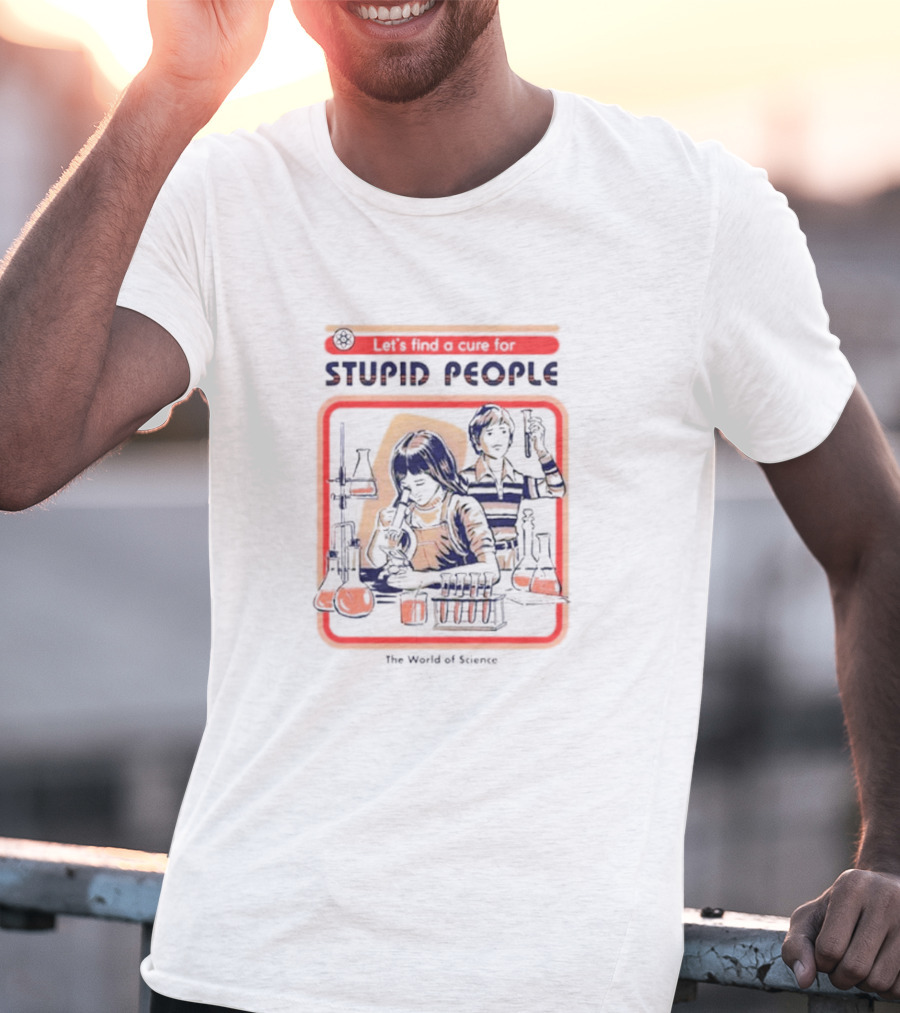 Let’s Find A Cure For Stupid People The World Of Science T-Shirt