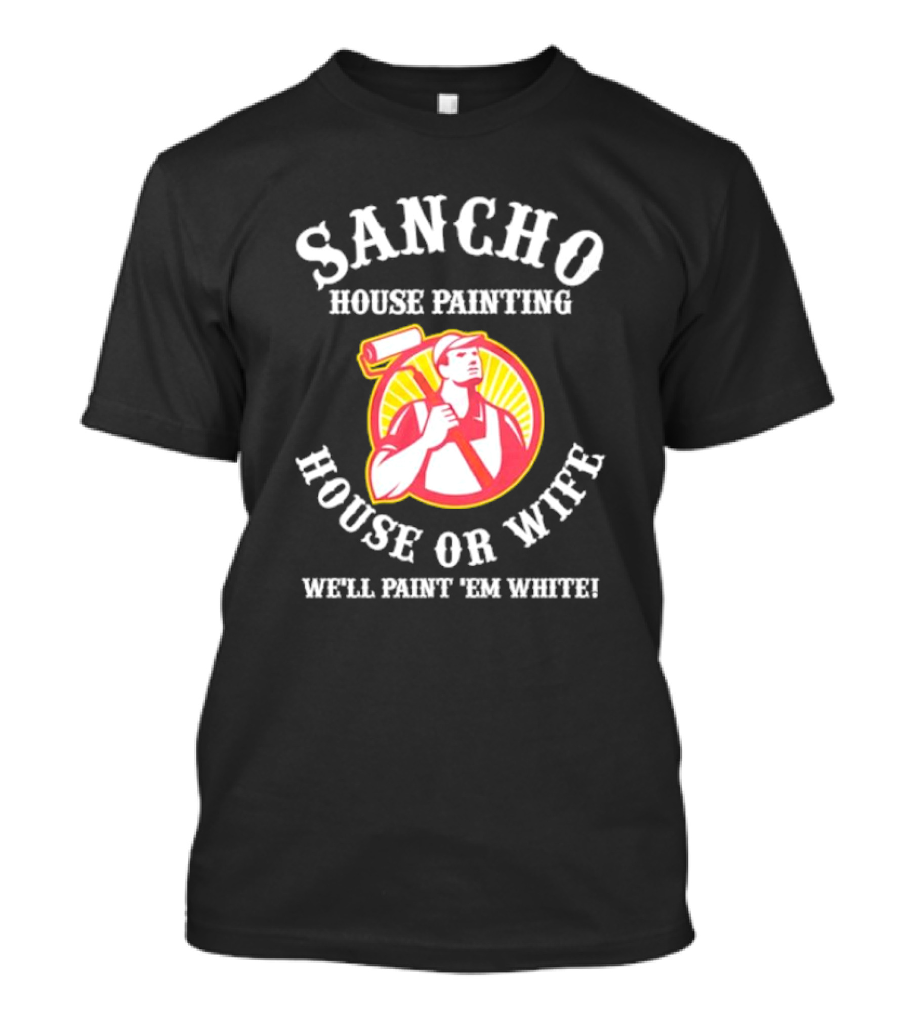 Sancho House Painting Expert Service We'll Paint 'Em T-Shirt