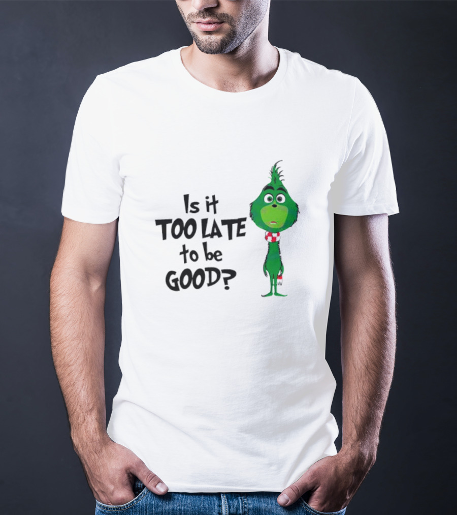 Is It Too Late To Be Good Funny Grinchmas Green Character T-Shirt