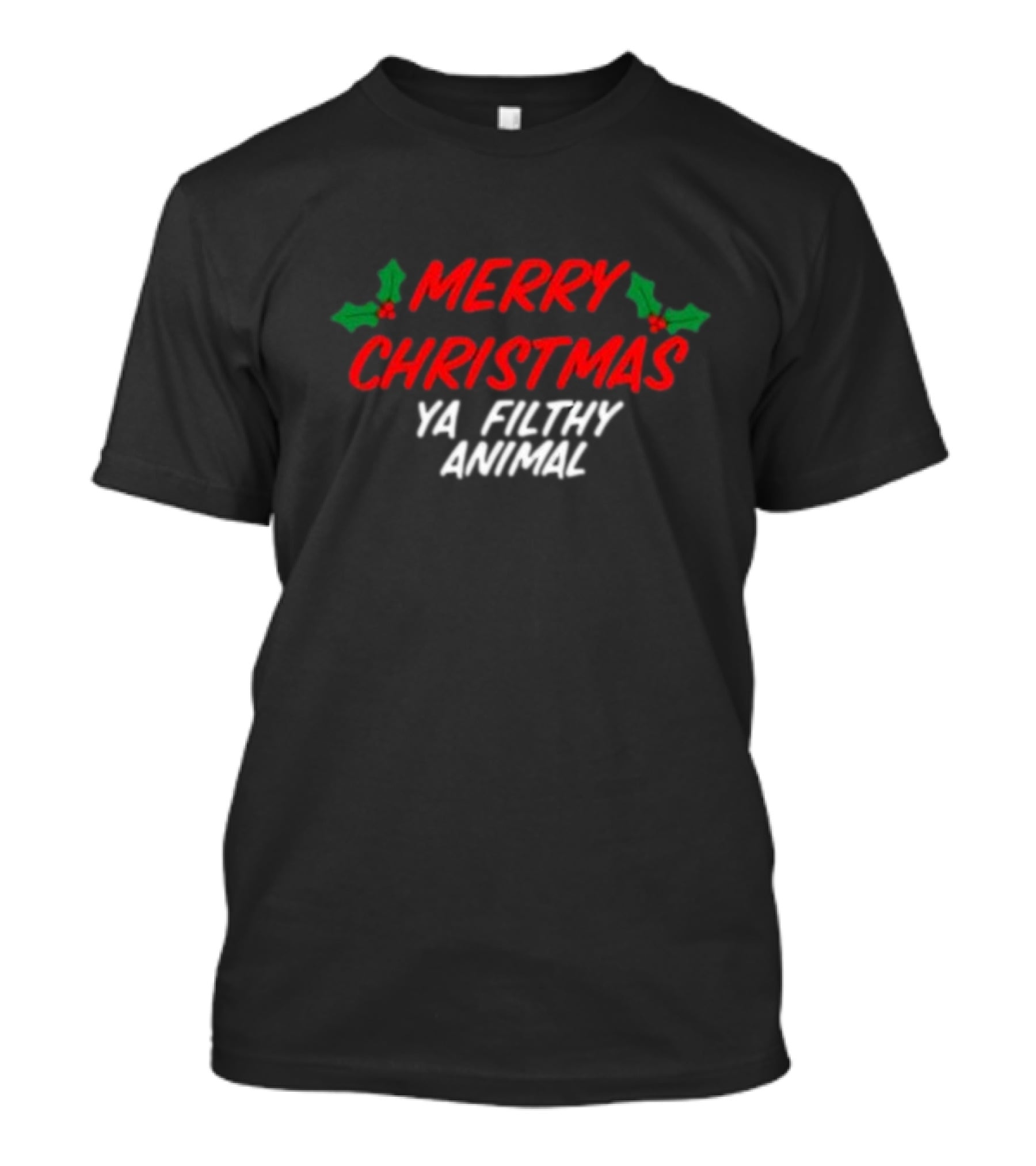 Merry Christmas Ya Filthy Animal Holiday Greeting Hollys T-Shirt