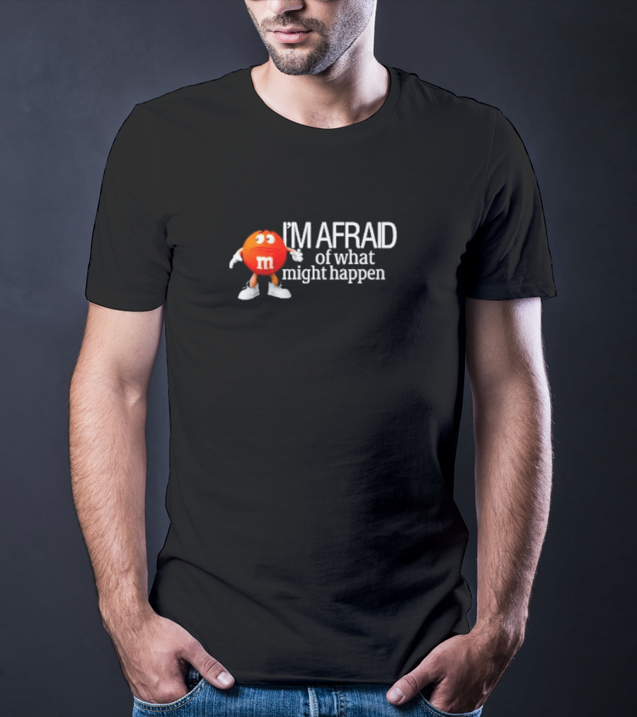 I’m Afraid Of What Might Happen M&M Character T-Shirt