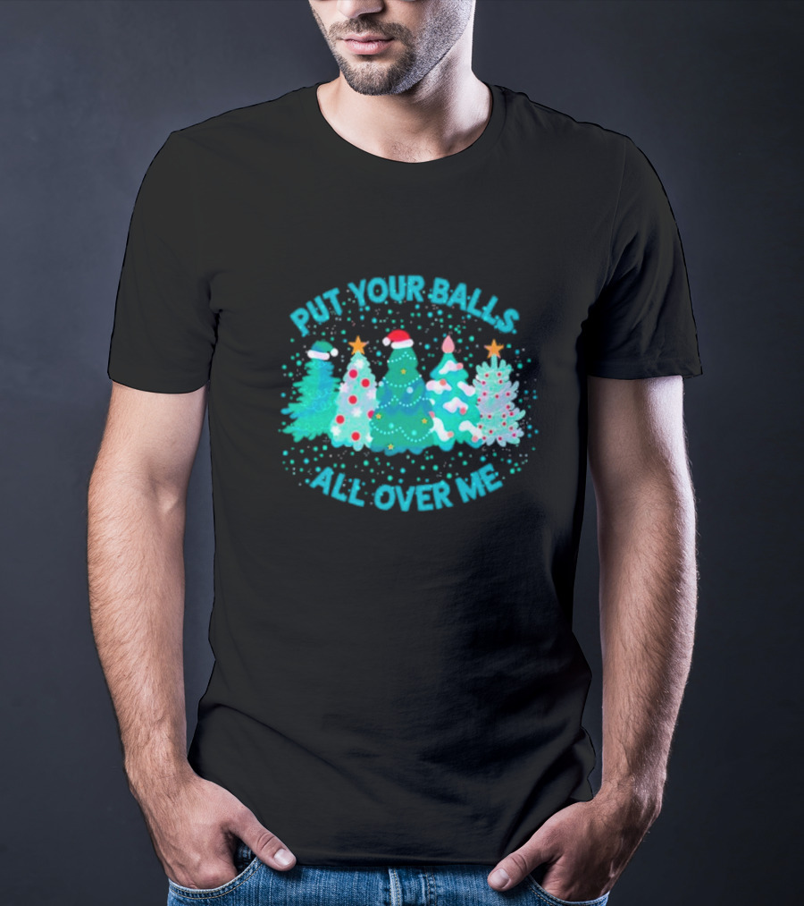 Put Your Balls All Over Me Christmas Tree Festive Holiday Humor T-Shirt