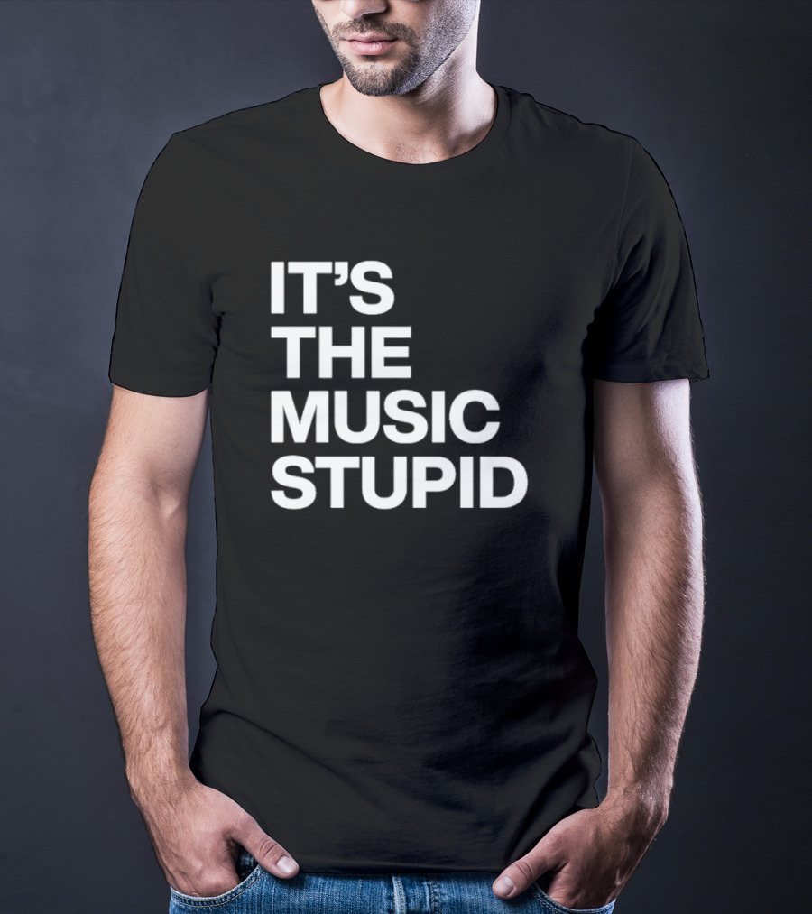 IT'S THE MUSIC STUPID T-Shirt