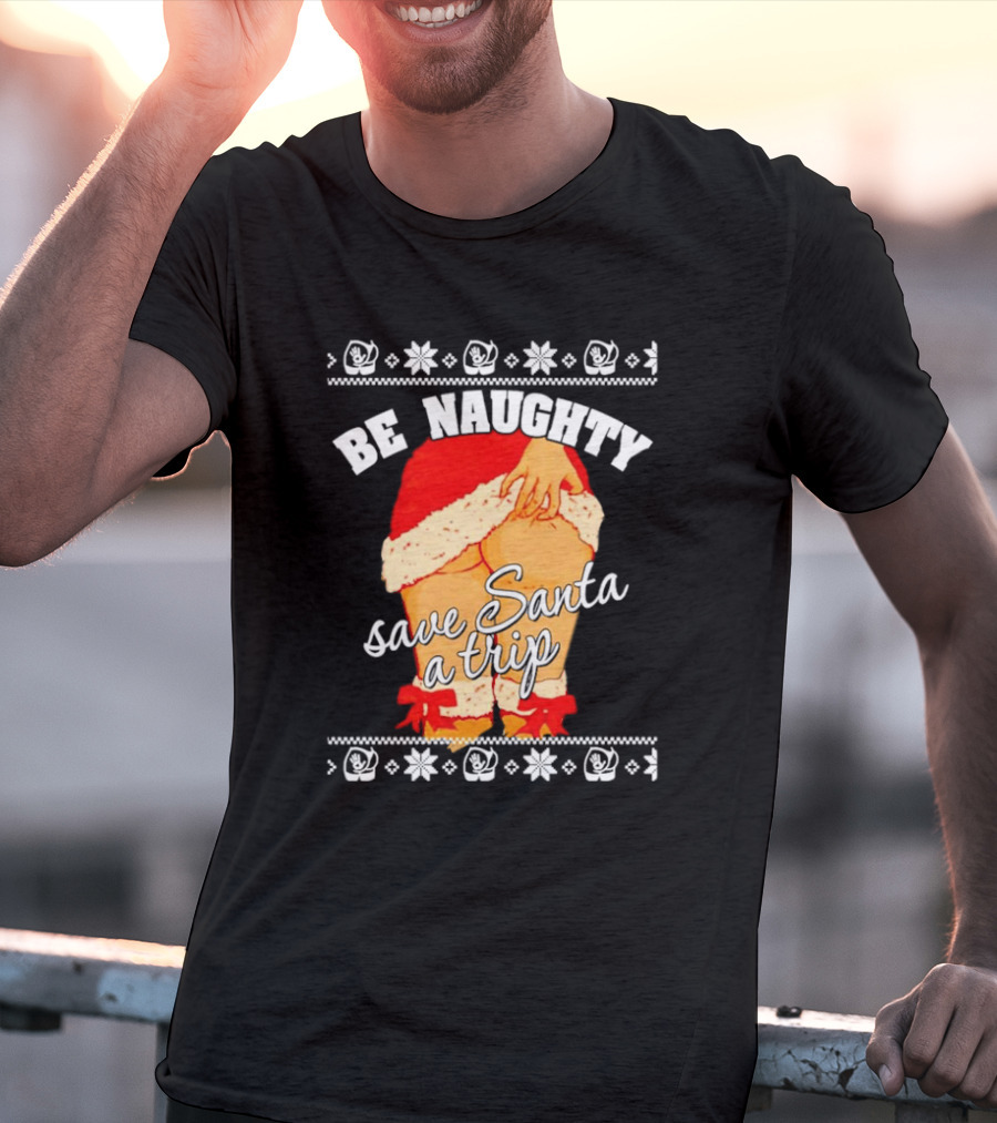 BE NAUGHTY SAVE SANTA A TRIP Santa Outfit Naughty Christmas Humor T-Shirt