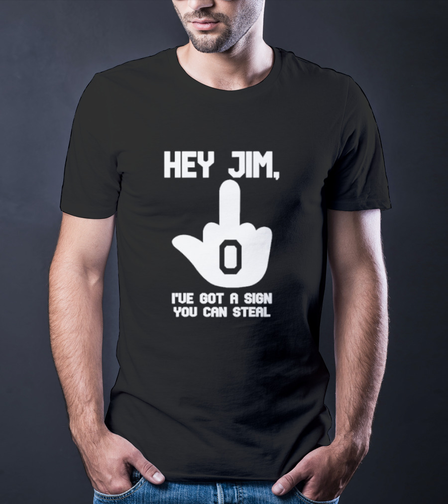 Hey Jim I've Got A Sign You Can Steal Middle Finger Gesture T-Shirt