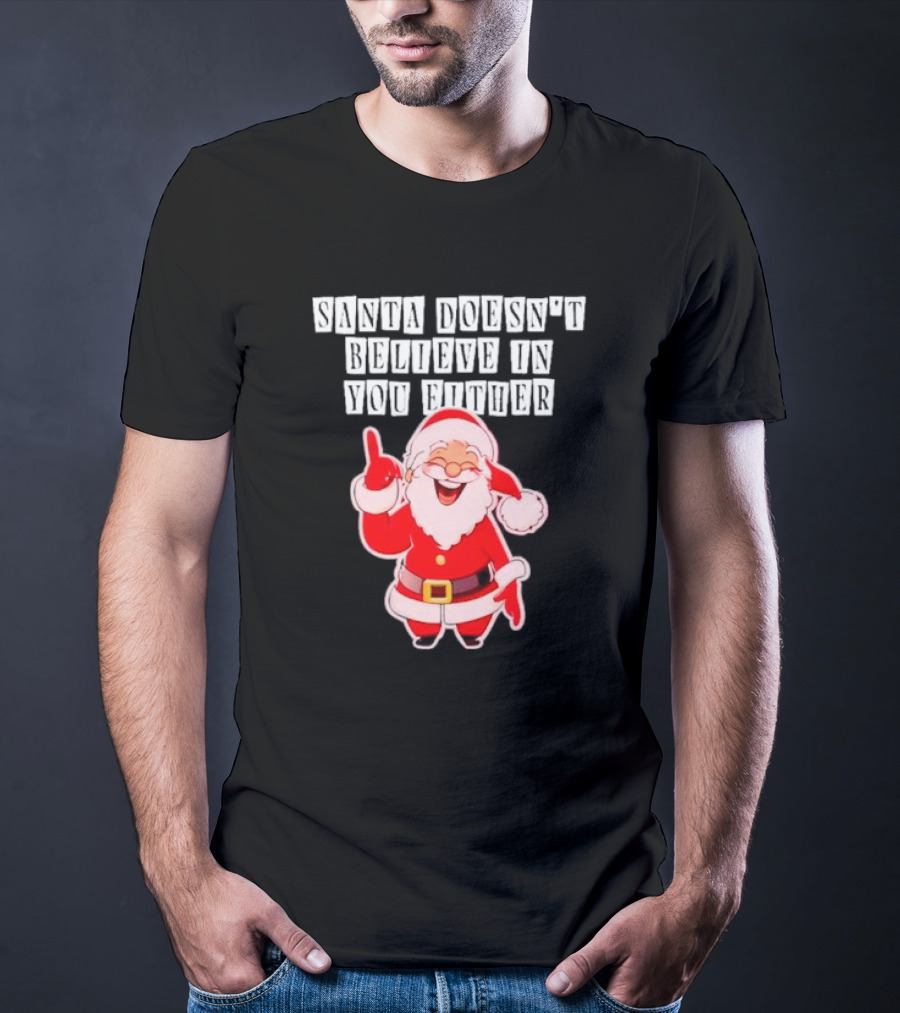 Santa Doesn’t Believe In You Either Funny Santa Claus T-Shirt