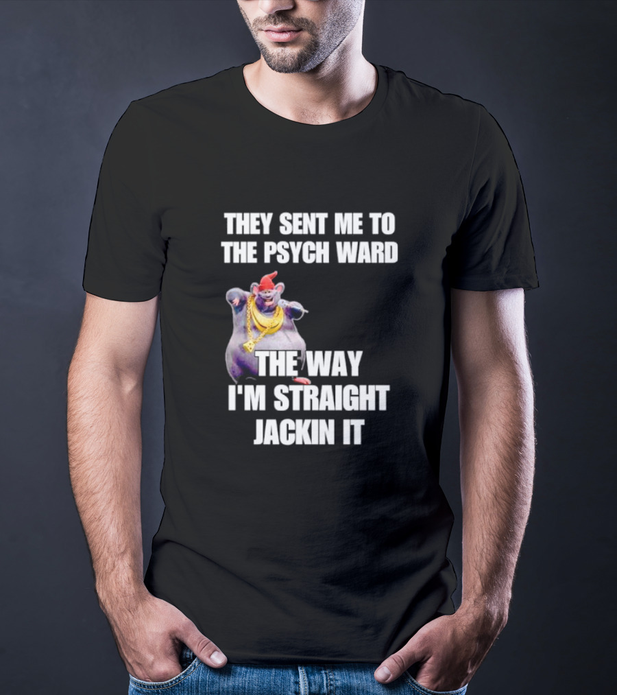 They Sent Me To The Psych Ward The Way I'm Straight Jackin It T-Shirt