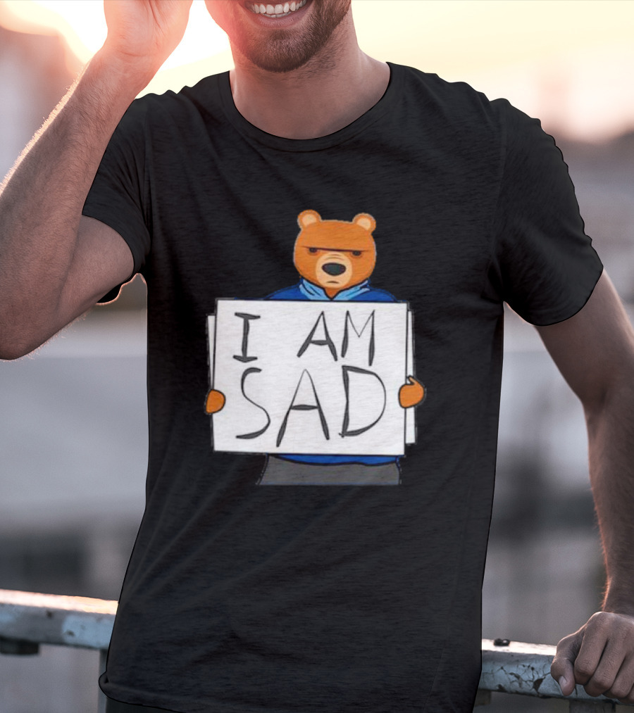 I Am Sad Bear Sign T-Shirt