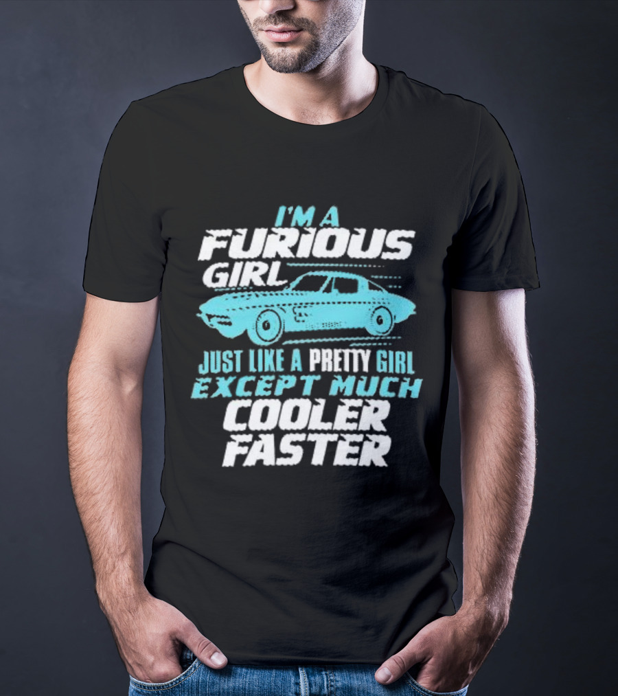 I Am A Furious Girl Just Like A Pretty Girl Except Much Cooler Faster T-Shirt