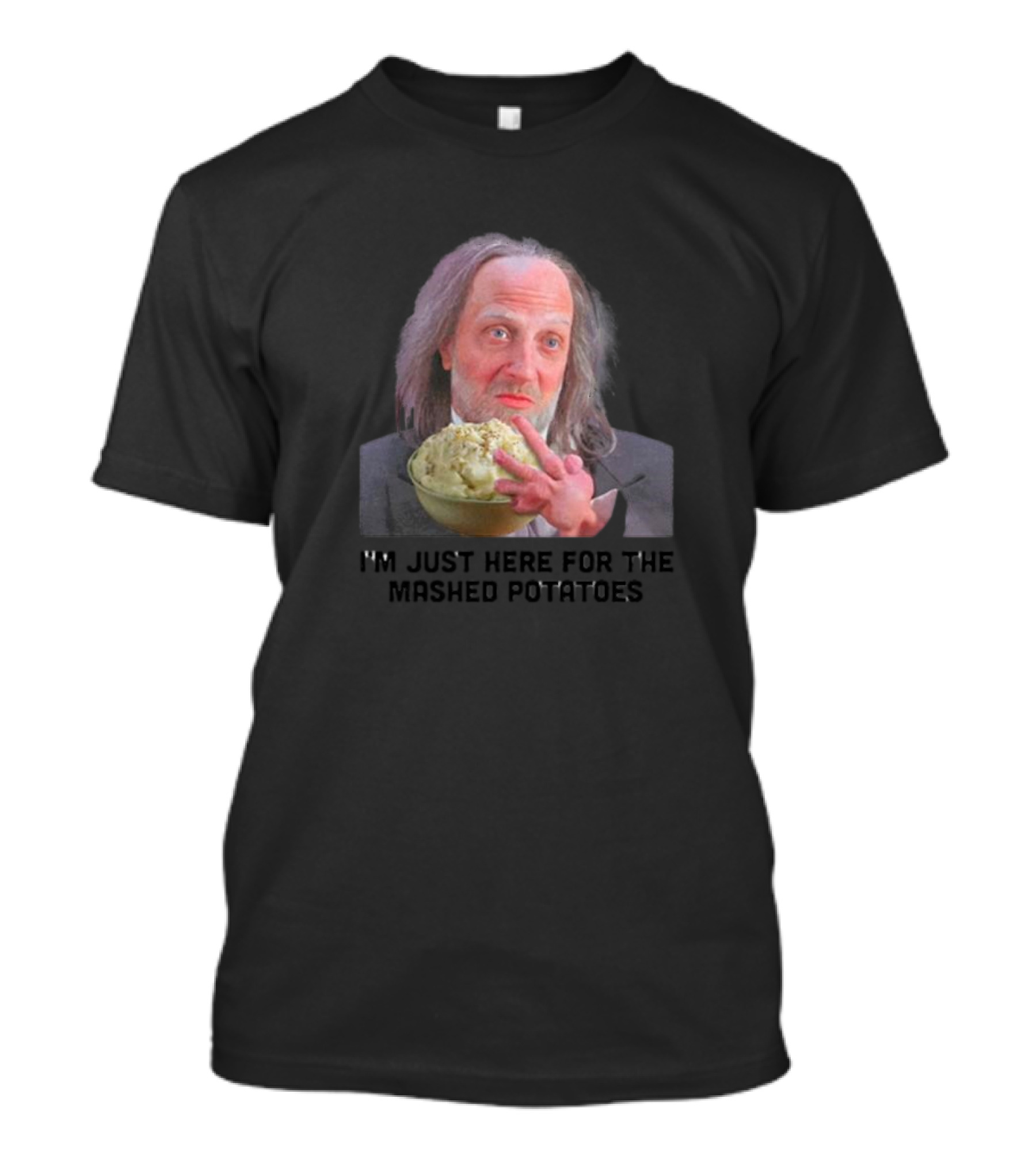 I'm Just Here For The Mashed Potatoes Chris Elliott T-Shirt